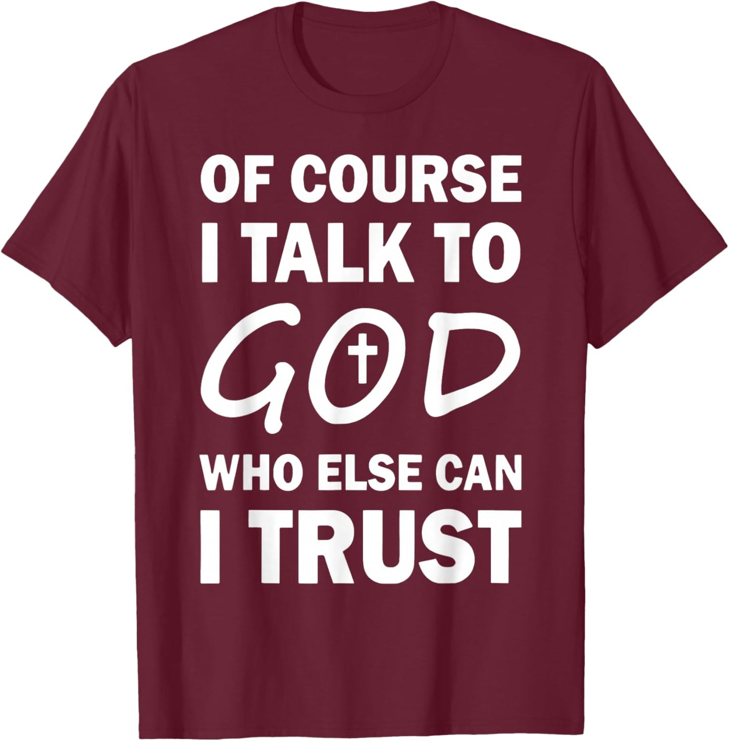 Of Course I Talk To God Who Else Can I Trust Religious Jesus T-Shirt - T-Shirt | Maroon