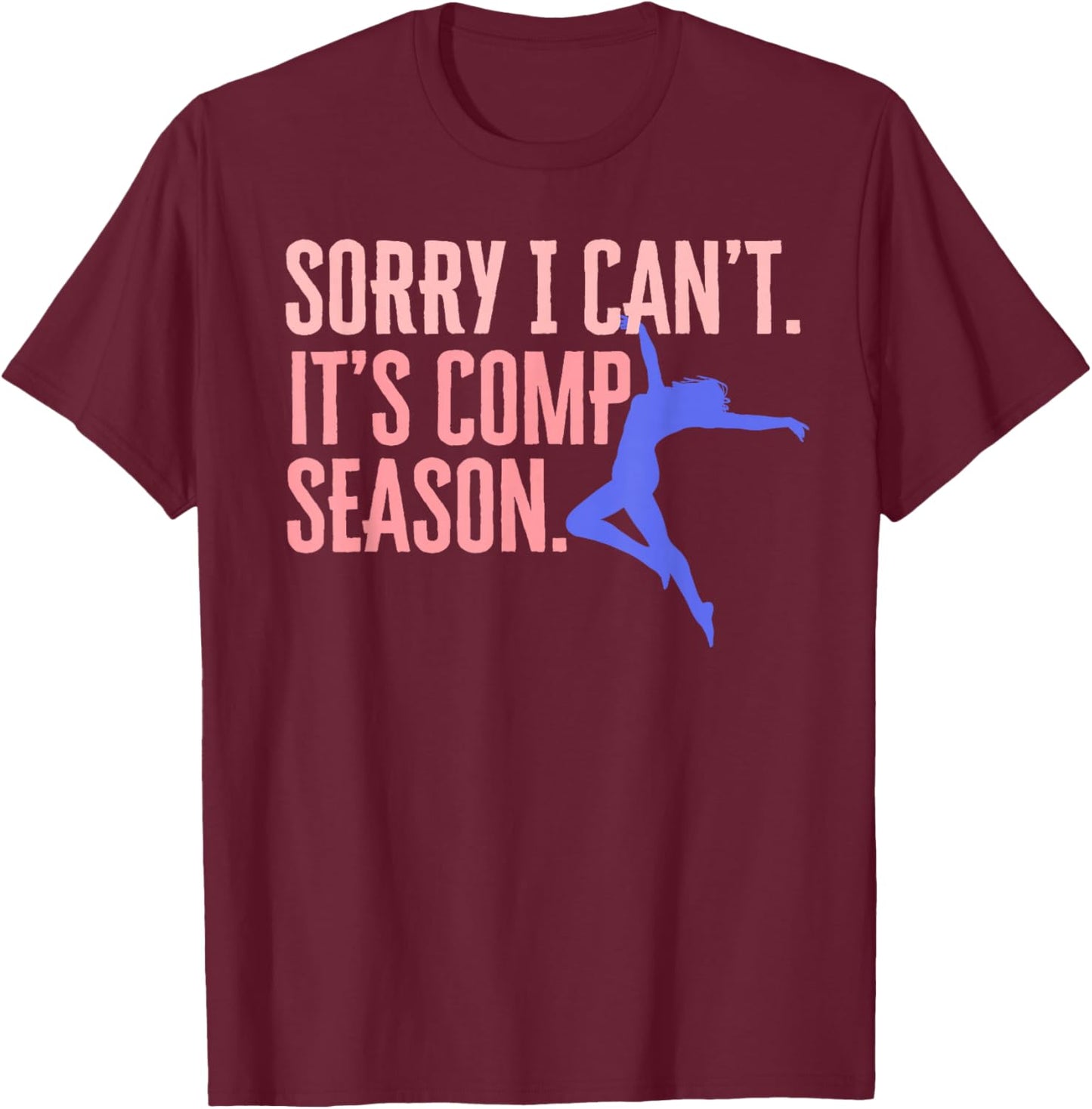 Sorry I Can't Its Comp Season Cheer Gilrs Comp Dance Mom T-Shirt - T-Shirt | Maroon