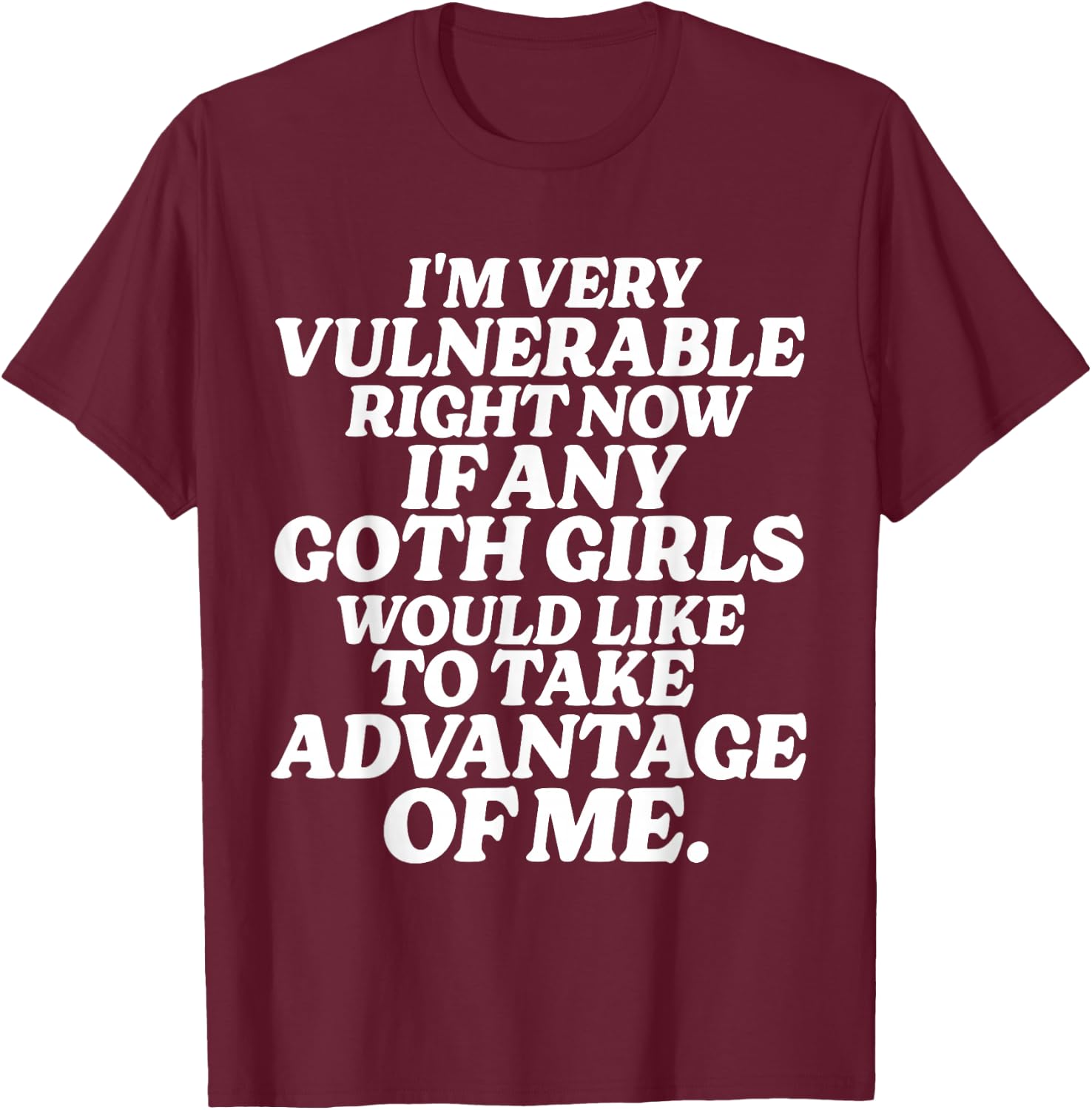 I'm Very Vulnerable Right Now If Any Goth Girls T-Shirt - T-Shirt | Maroon