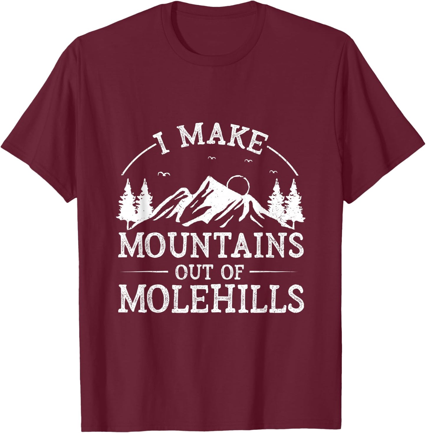 I Make Mountains Out Of Molehills T-Shirt - T-Shirt | Maroon