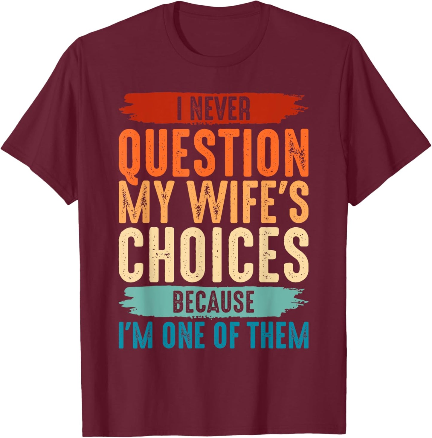I Never Question My Wife's Choices Because I'm One Of Them T-Shirt - T-Shirt | Maroon