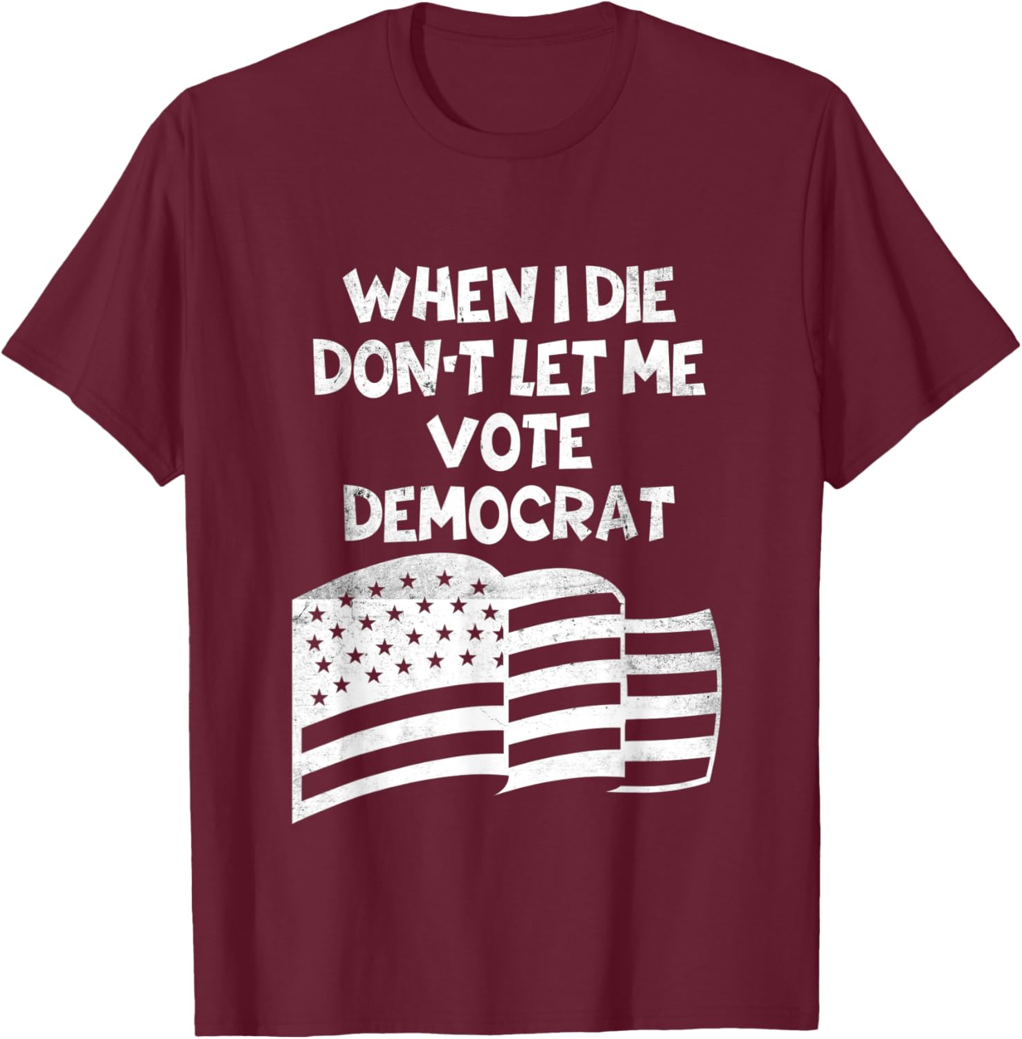 When I Die Don't Let Me Vote Democrat Funny Vintage USA Flag T-Shirt - T-Shirt | Maroon