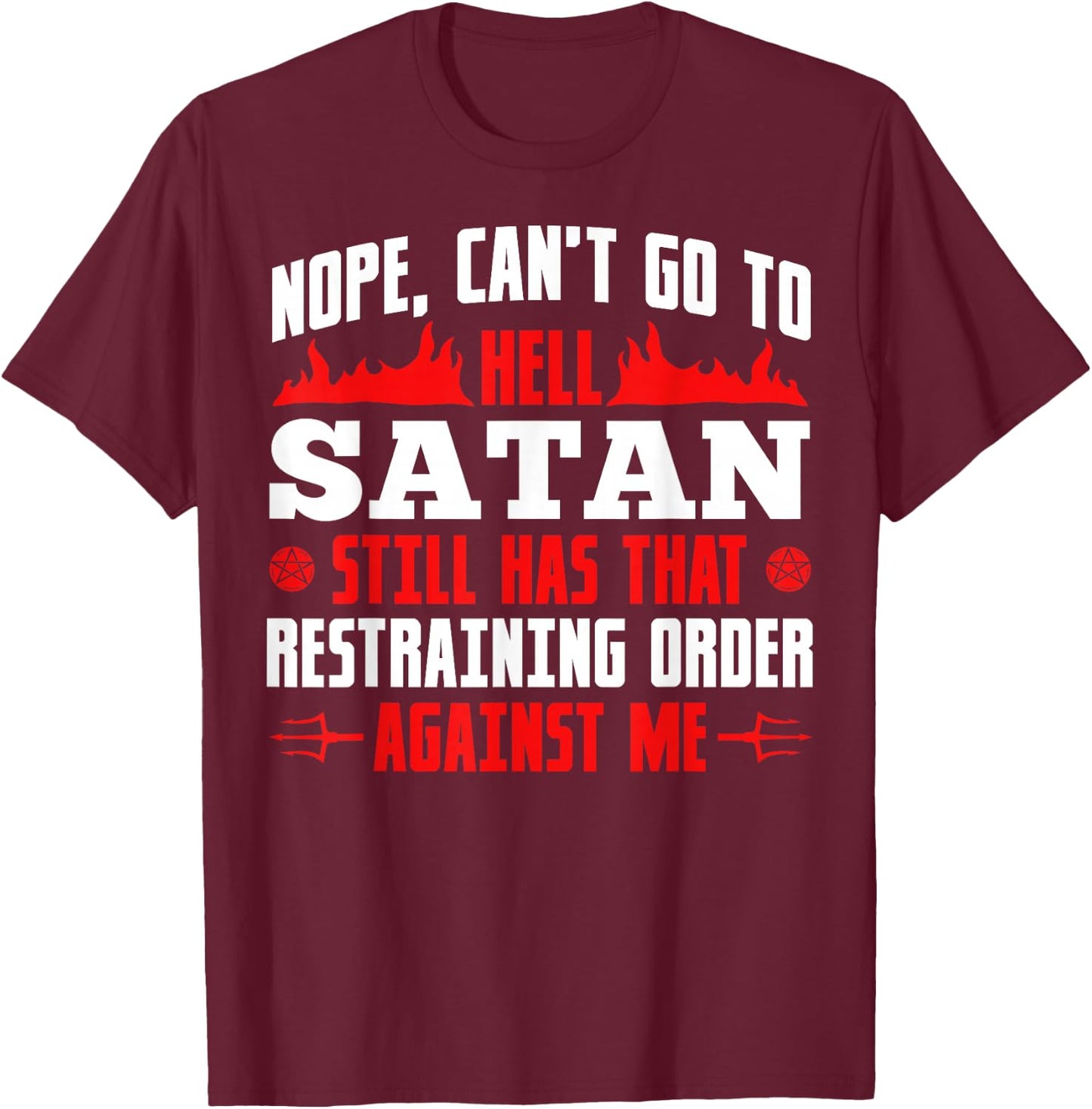 Nope Cant Go To Hell Satan Has Restraining Order Against Me T-Shirt - T-Shirt | Maroon