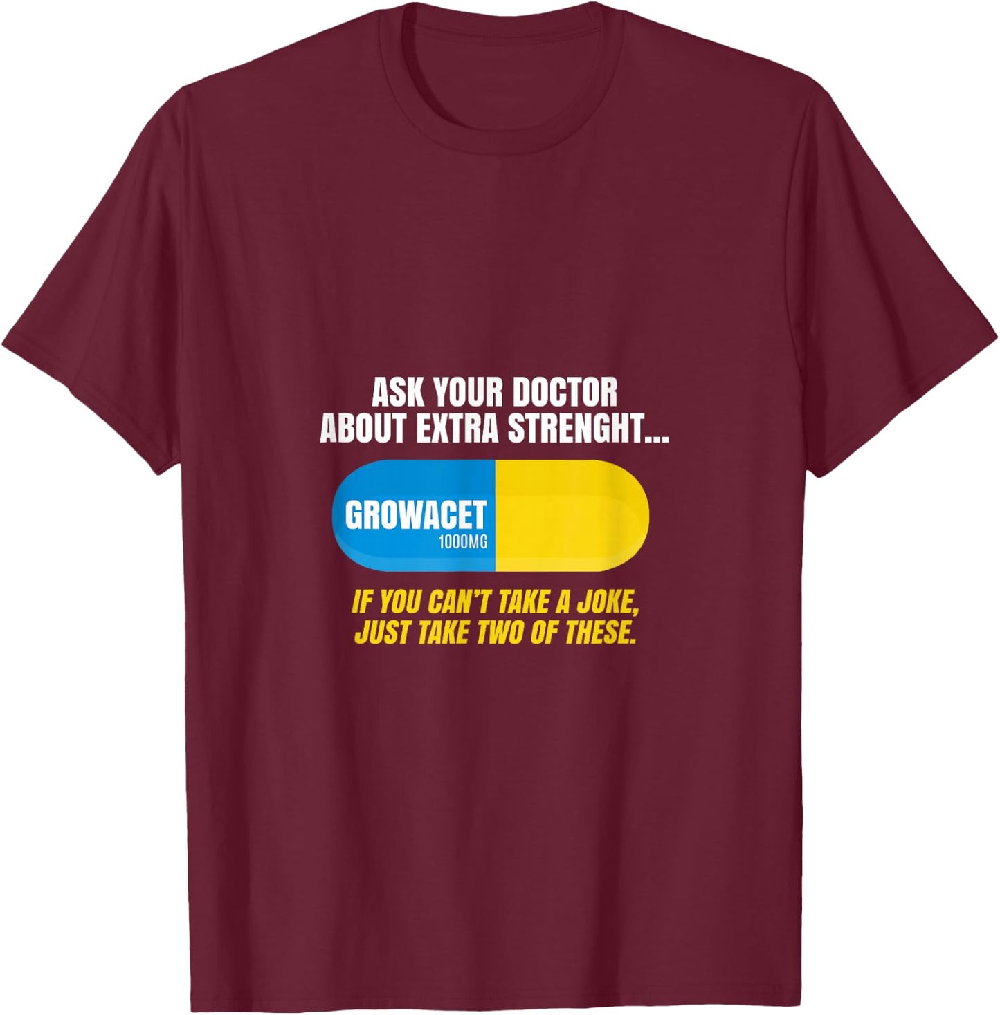 Ask Your Doctor About Extra Strength Growacet Funny Sarcasm T-Shirt - T-Shirt | Maroon