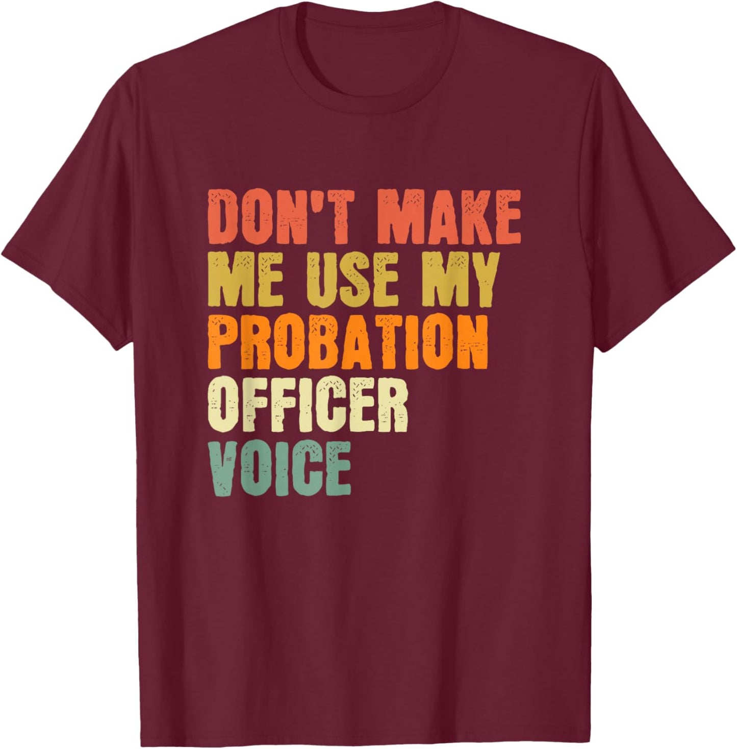 Don't Make Me Use My Probation Officer Voice Parole Officer T-Shirt - T-Shirt | Maroon