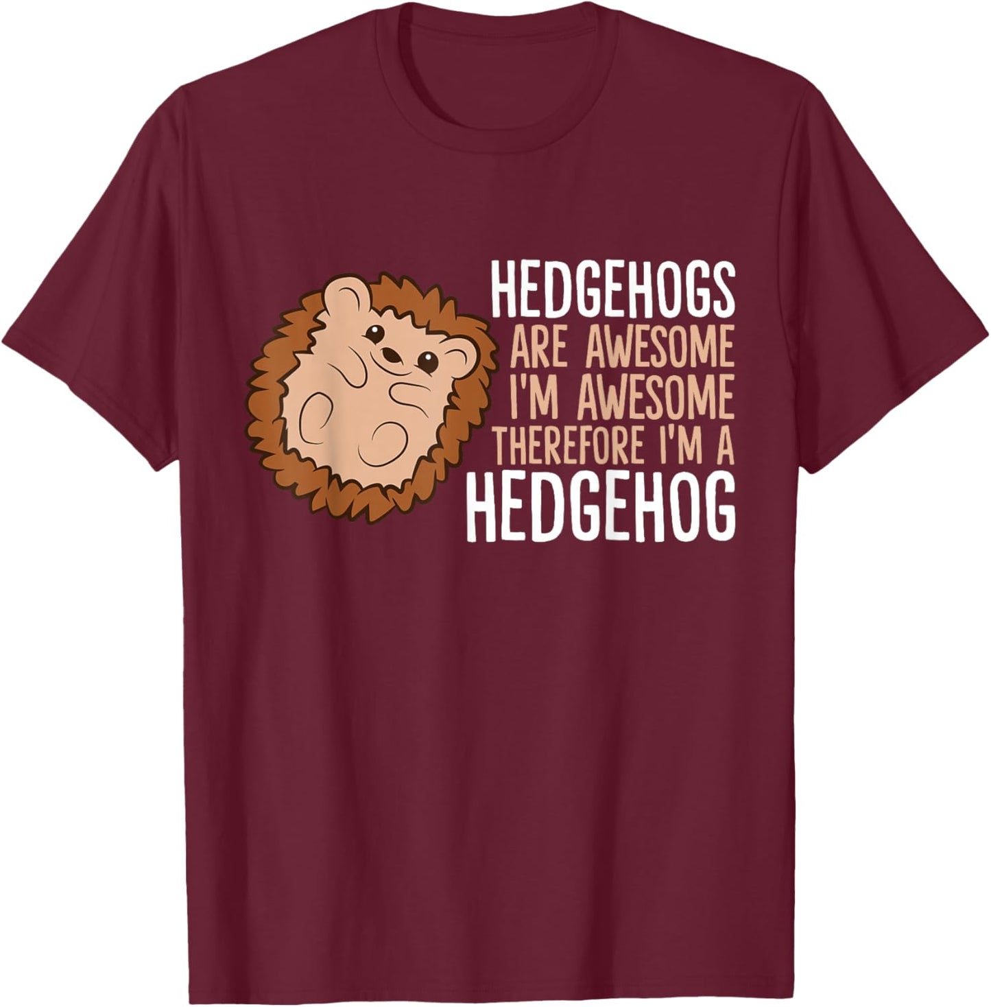 Hedgehogs Are Awesome. I'm Awesome Therefore I'm a Hedgehog T-Shirt - T-Shirt | Maroon