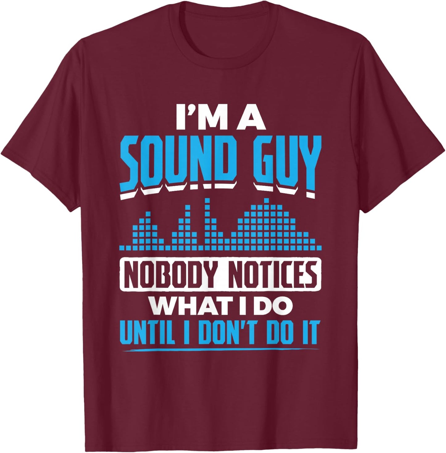 I'm A Sound Guy Nobody Notices My Work Sound Guy T-Shirt - T-Shirt | Maroon