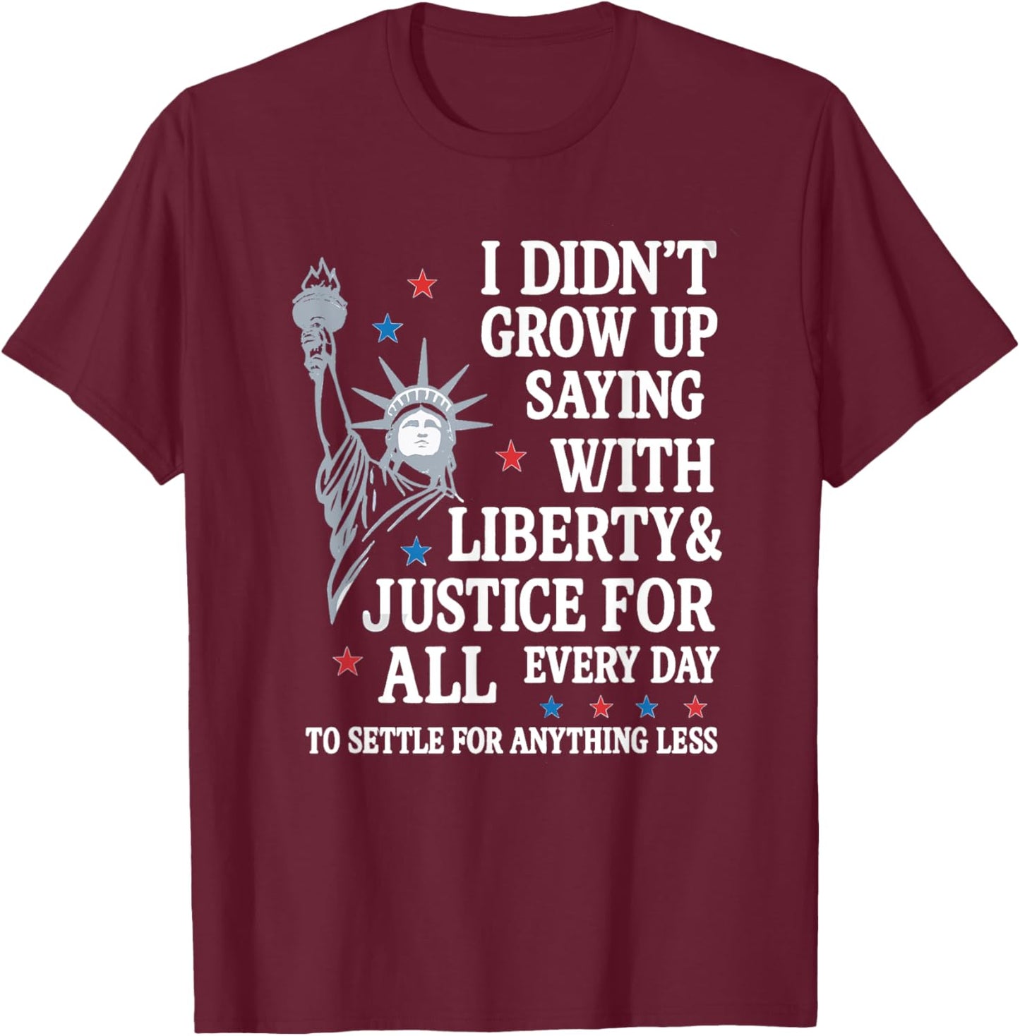 I Didn't Grow Up Saying With Liberty And Justice For All T-Shirt - T-Shirt | Maroon