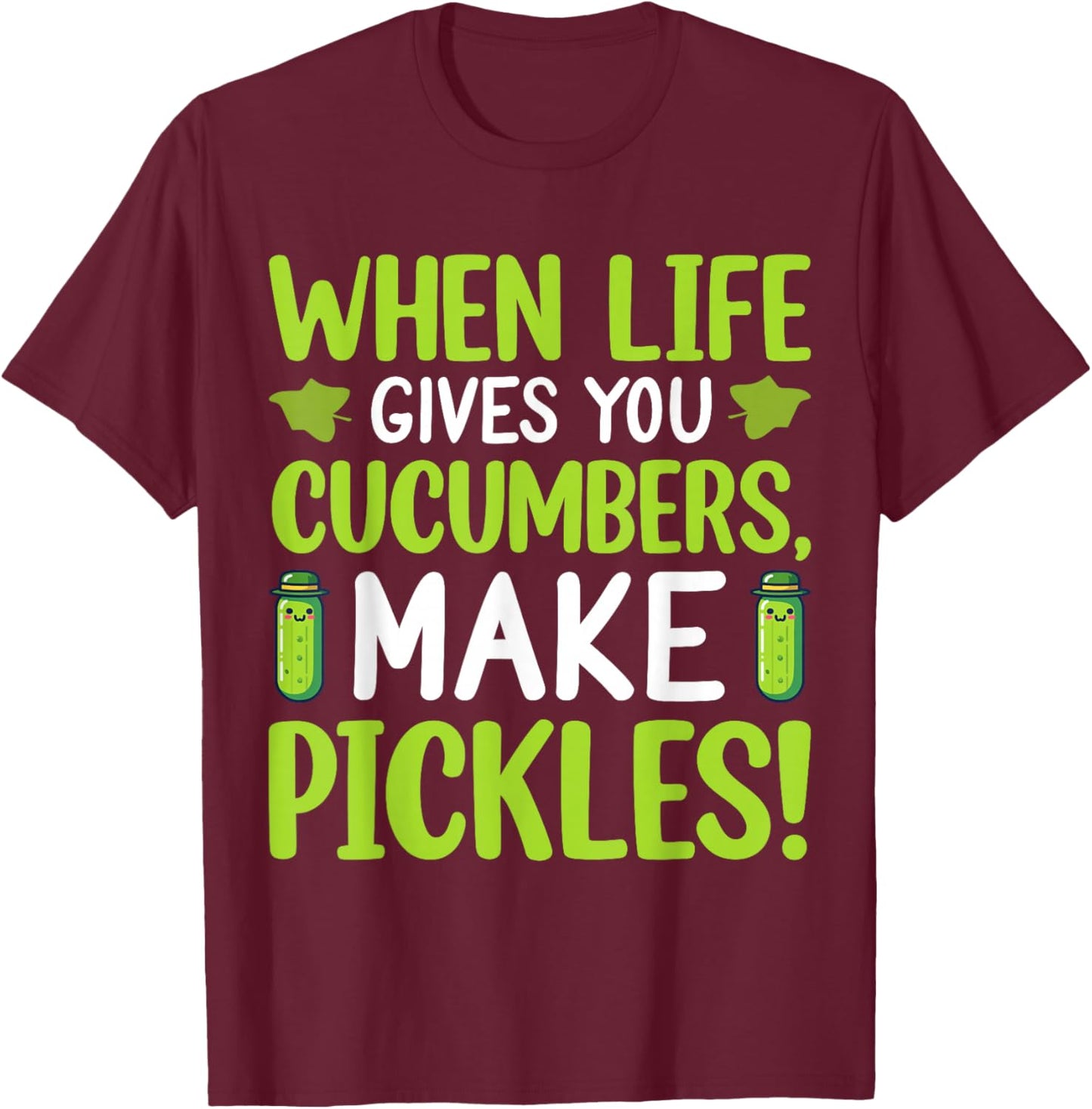 When Life Gives You Cucumbers, Make Pickles! T-Shirt - T-Shirt | Maroon