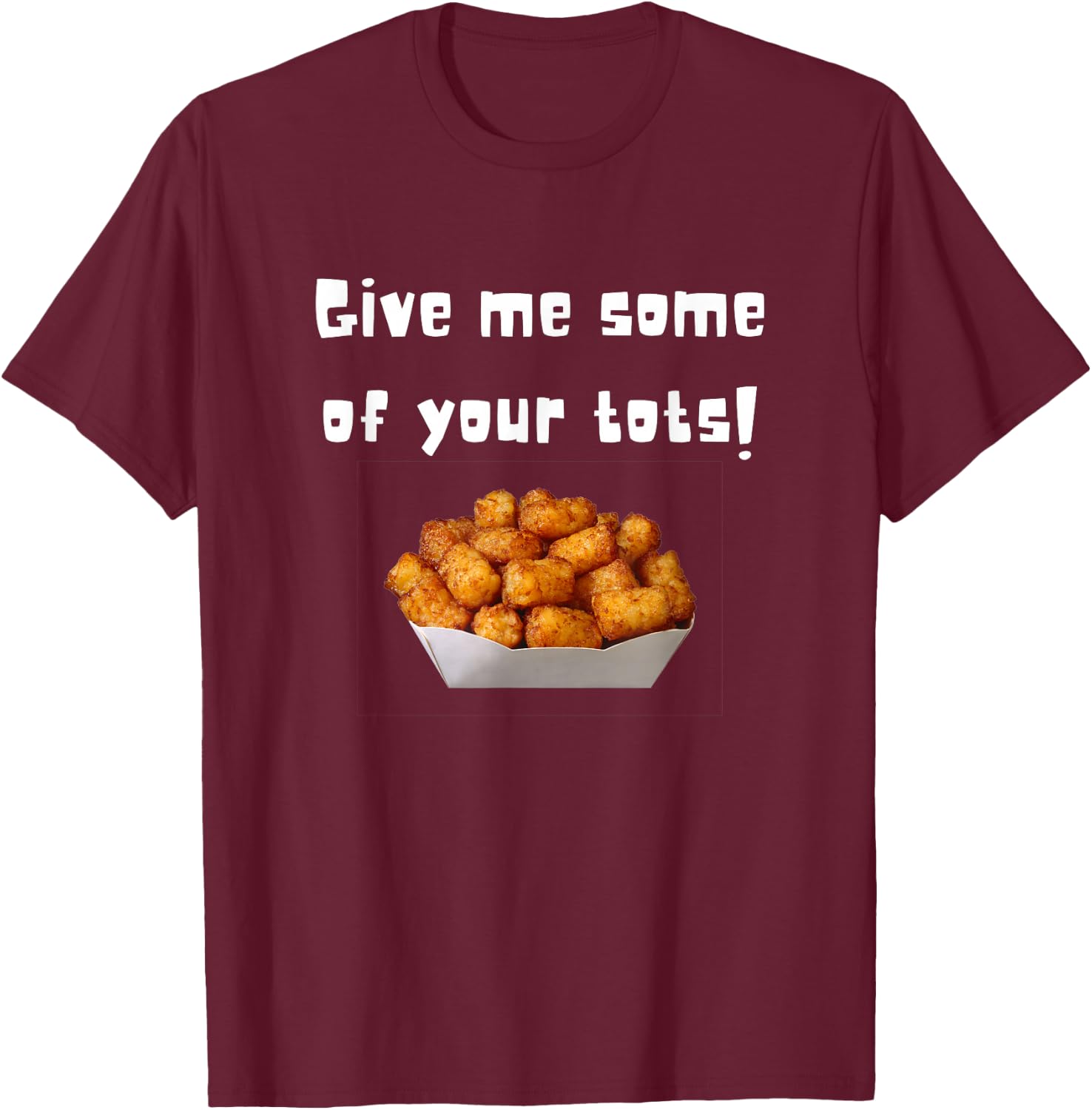 Give Me Some Of Your Tots T-Shirt - T-Shirt | Maroon