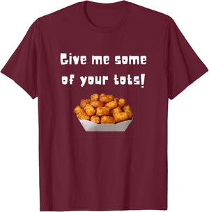 Give Me Some Of Your Tots T-Shirt - T-Shirt | Maroon
