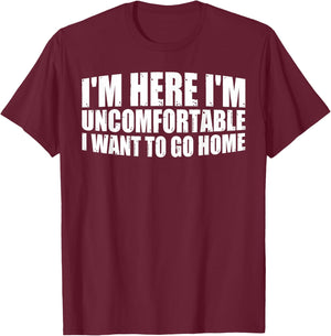 I'm Here I'm Uncomfortable I Want To Go Home T-Shirt - T-Shirt | Maroon