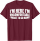 I'm Here I'm Uncomfortable I Want To Go Home T-Shirt - T-Shirt | Maroon