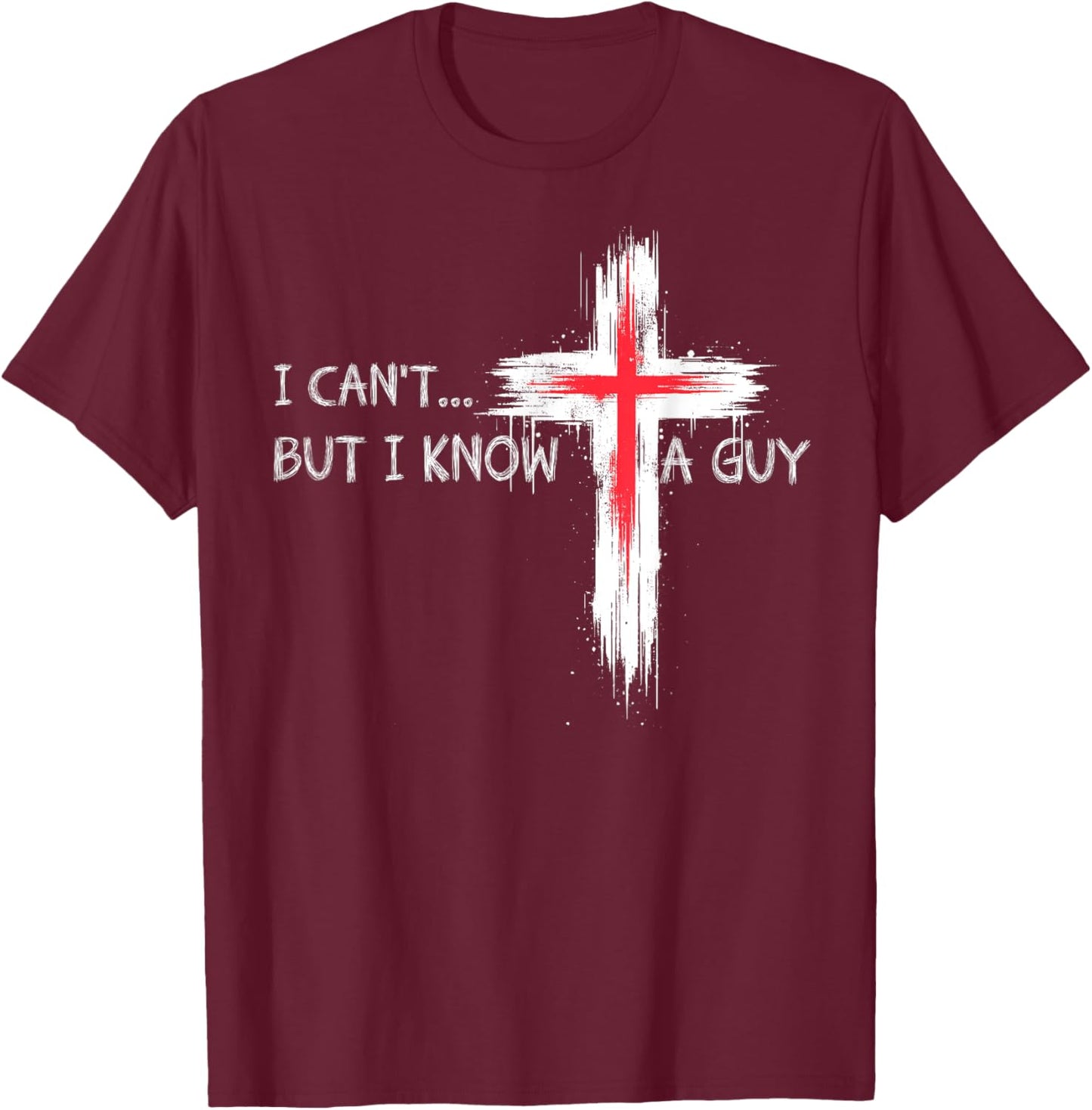 I Can't But I Know A Guy Funny Jesus Cross Christian Believe T-Shirt - T-Shirt | Maroon
