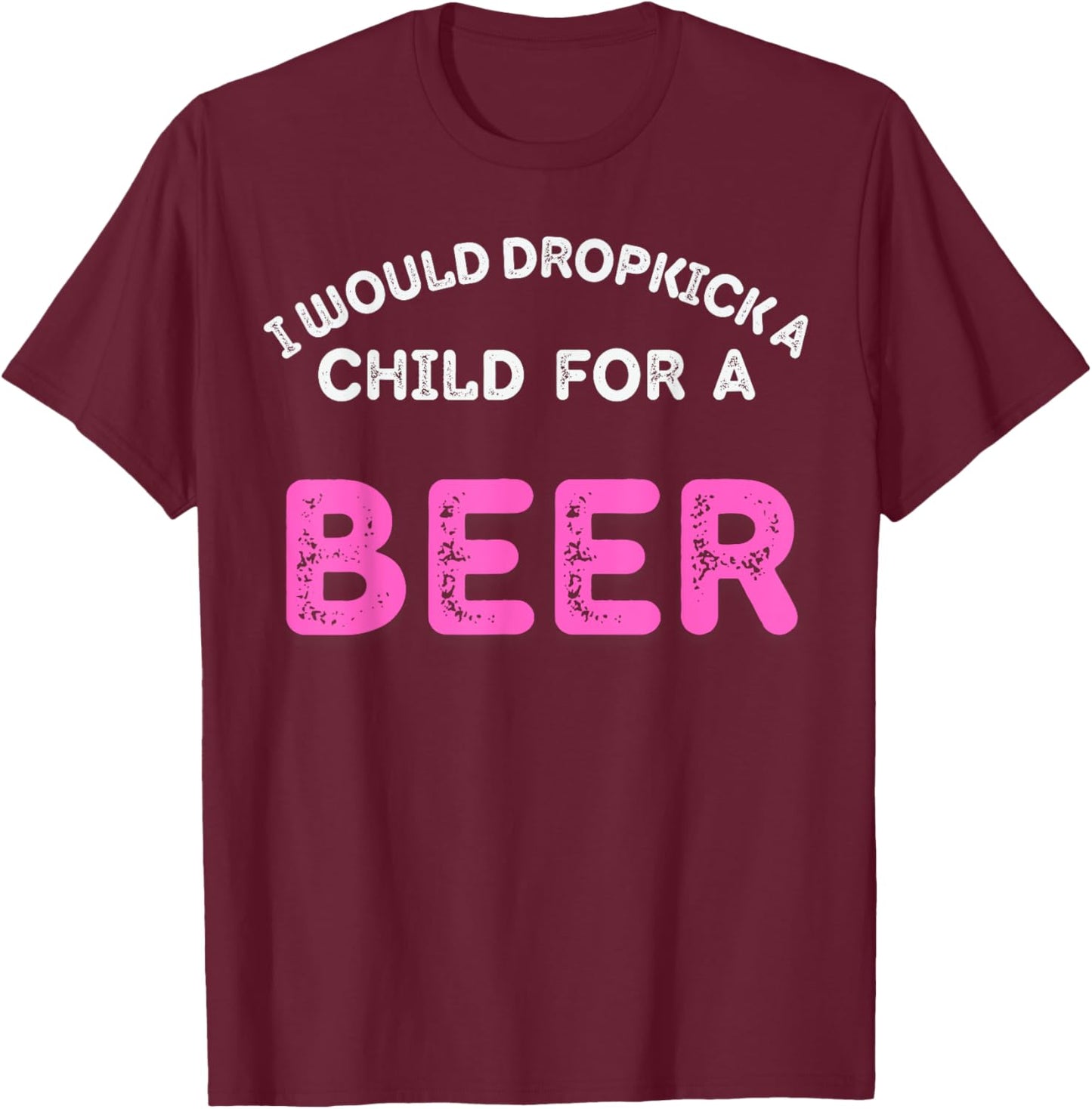 I Would Dropkick A Child For Beer Funny Day Drink squad T-Shirt - T-Shirt | Maroon