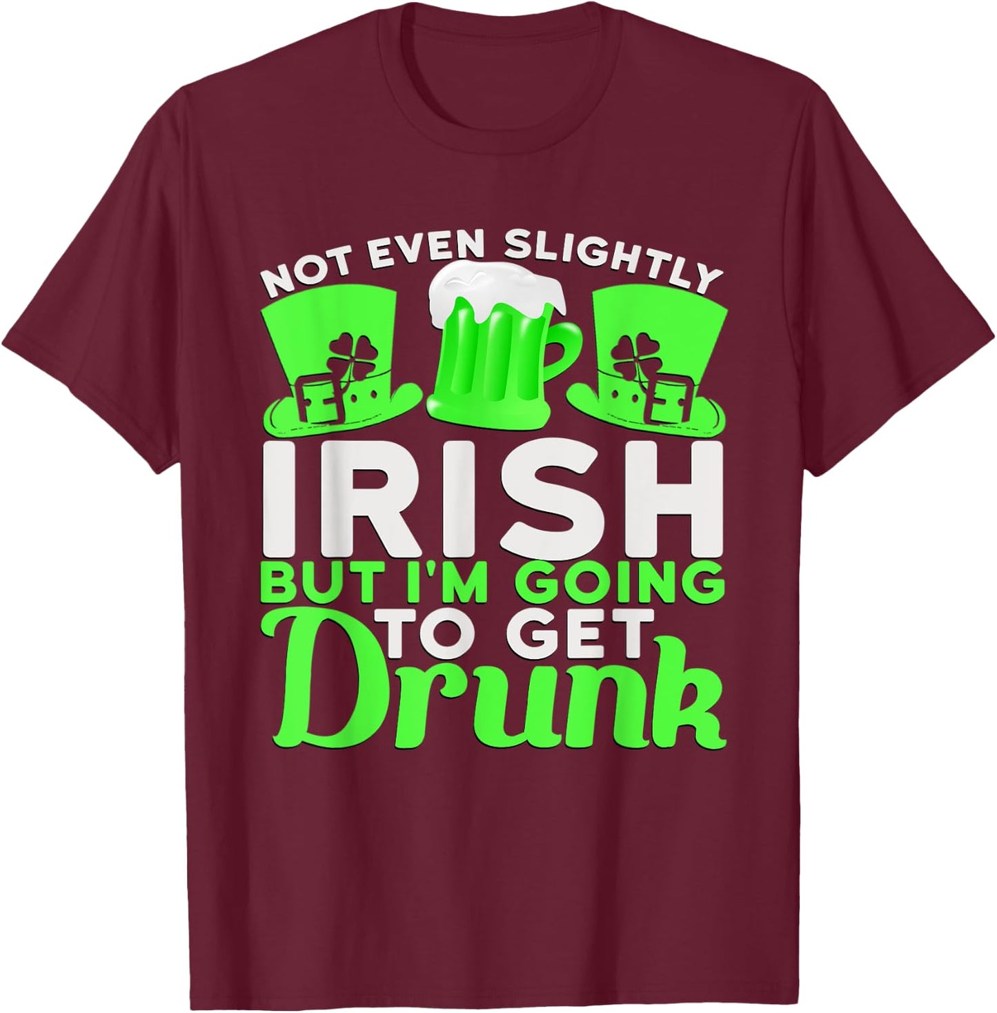 Not Even Slightly Irish But I'm Going To Get Drunk T-Shirt - T-Shirt | Maroon