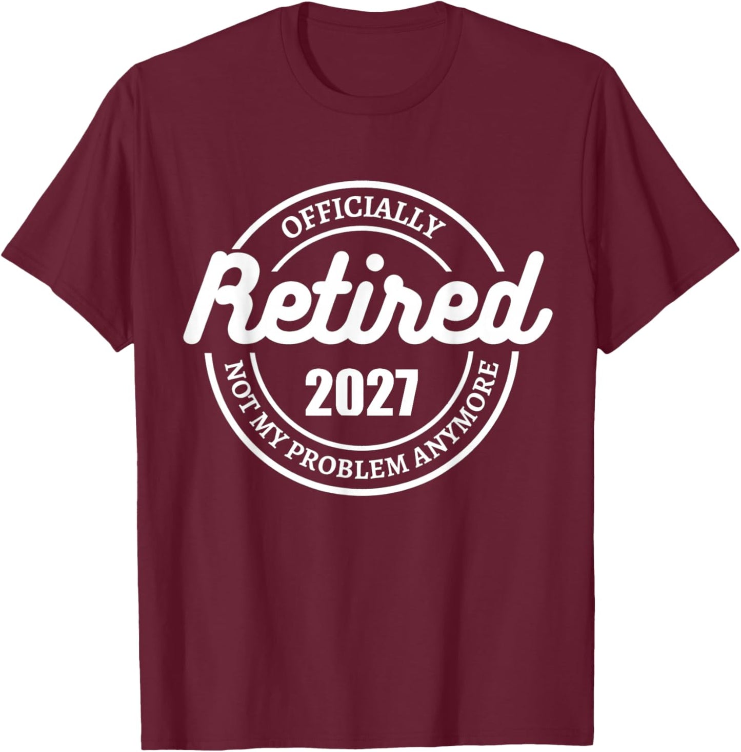Retired Officially 2027 not my problem anymore T-Shirt - T-Shirt | Maroon