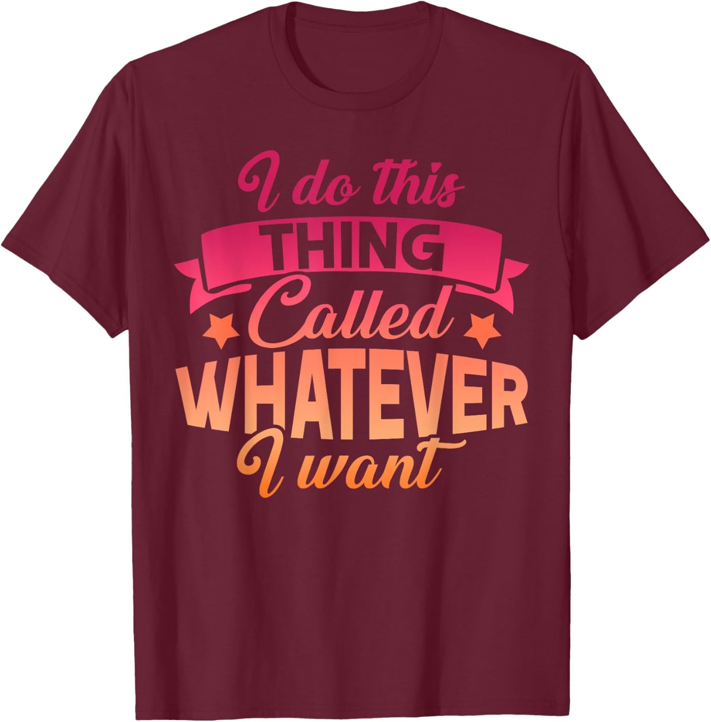 I Do This Thing Called Whatever I Want Sassy Gift T-Shirt - T-Shirt | Maroon