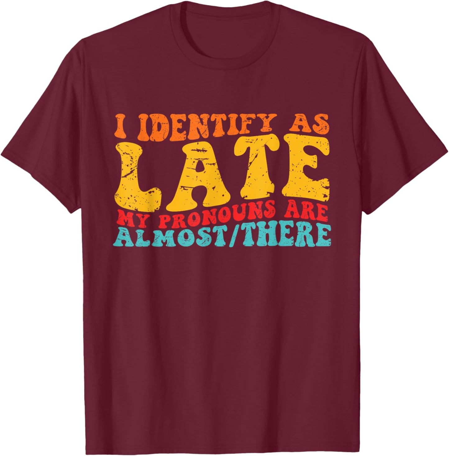 I Identify As Late My Pronouns Are Almost/There T-Shirt - T-Shirt | Maroon