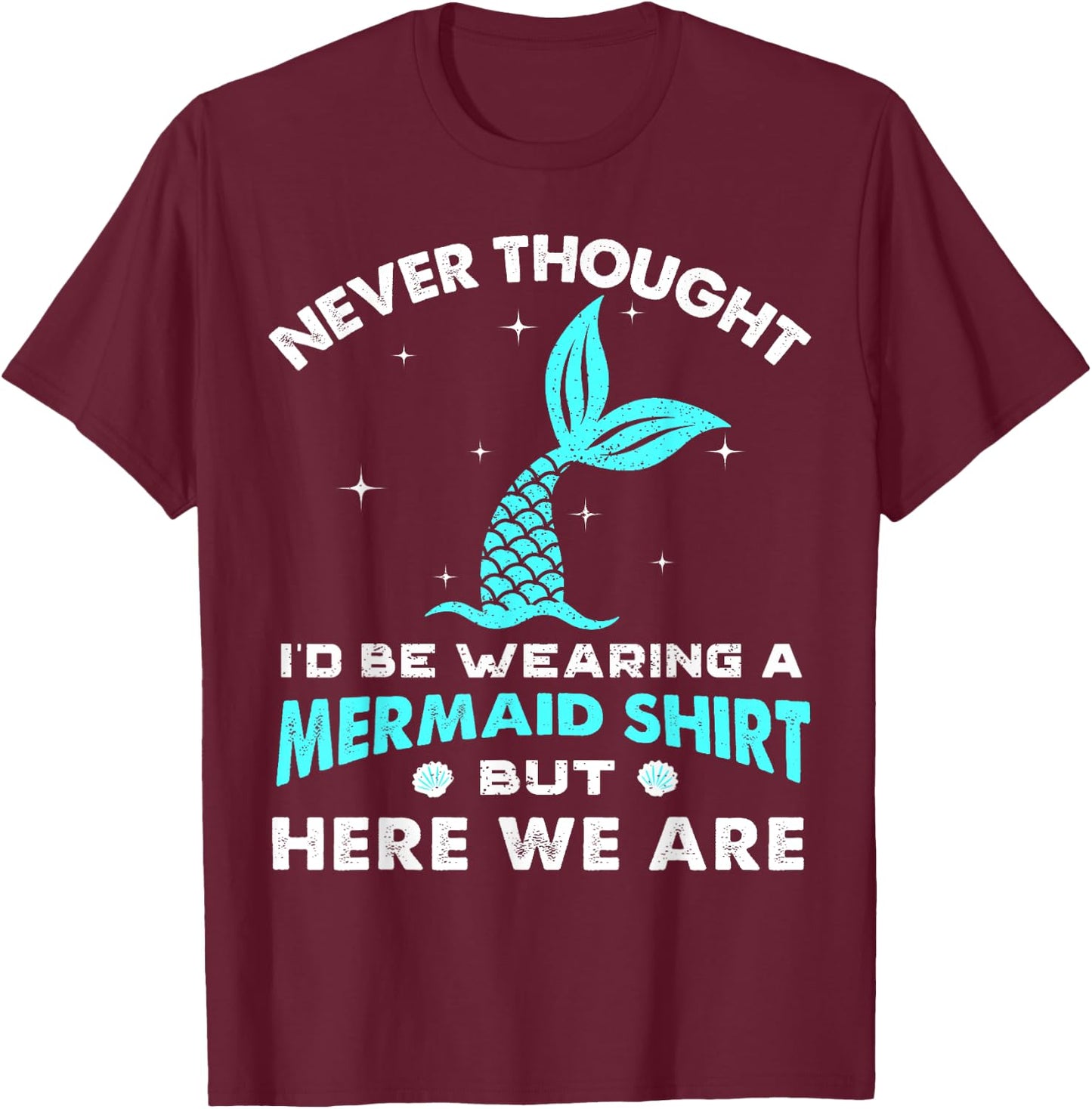 Never Thought I'd Be Wearing A Mermaid Shirt But Here We Are T-Shirt - T-Shirt | Maroon