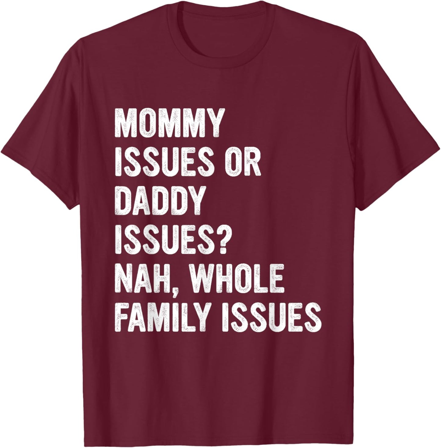 Mommy Issues Or Daddy Issues? Nah, Whole Family Issues T-Shirt - T-Shirt | Maroon