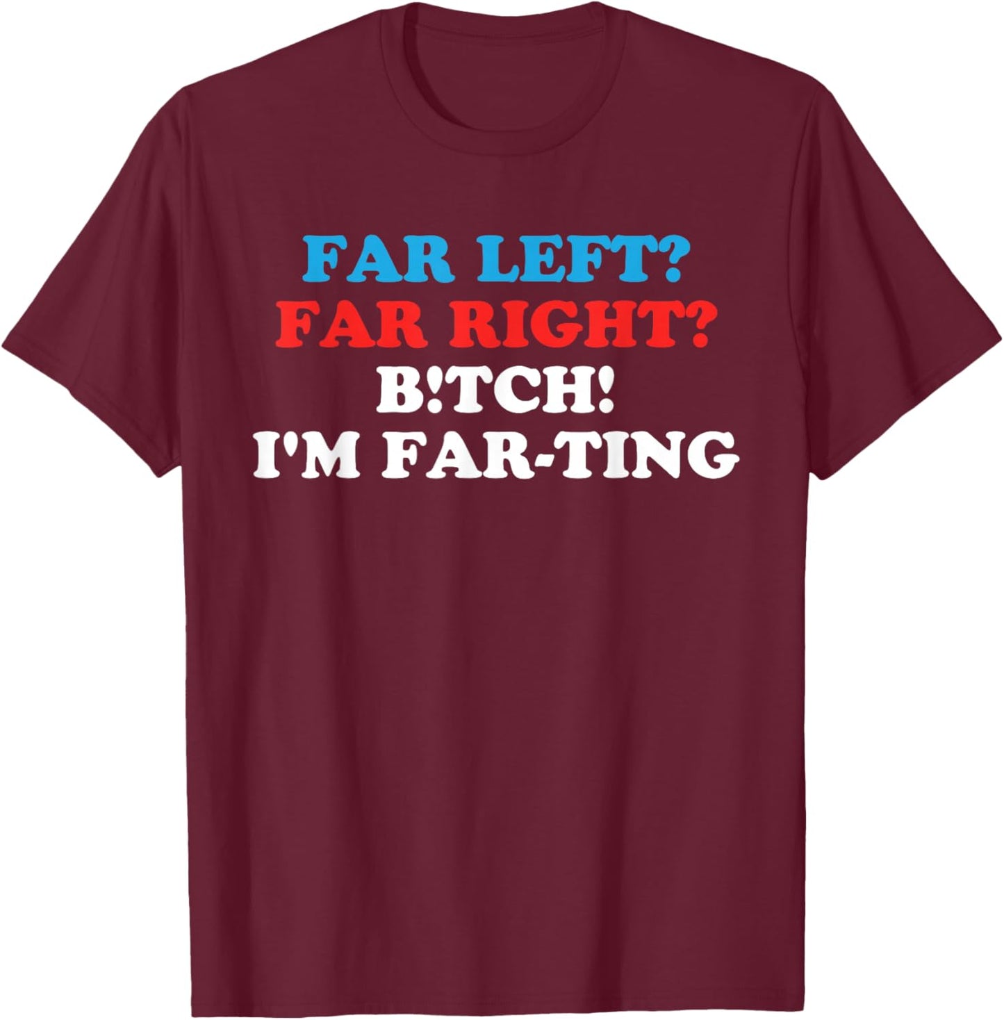 FAR LEFT? FAR RIGHT? BITCH! I'M FAR-TING Funny design T-Shirt - T-Shirt | Maroon