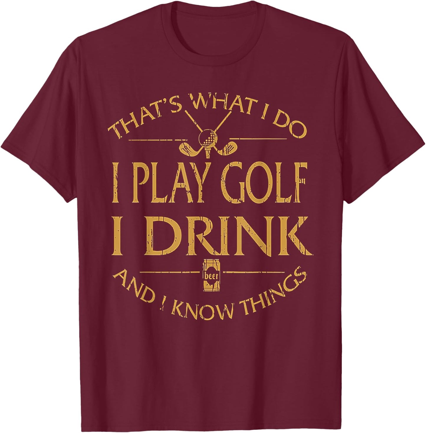 That's Was I Do I Play Golf I Drink Beer And I Know Things T-Shirt - T-Shirt | Maroon