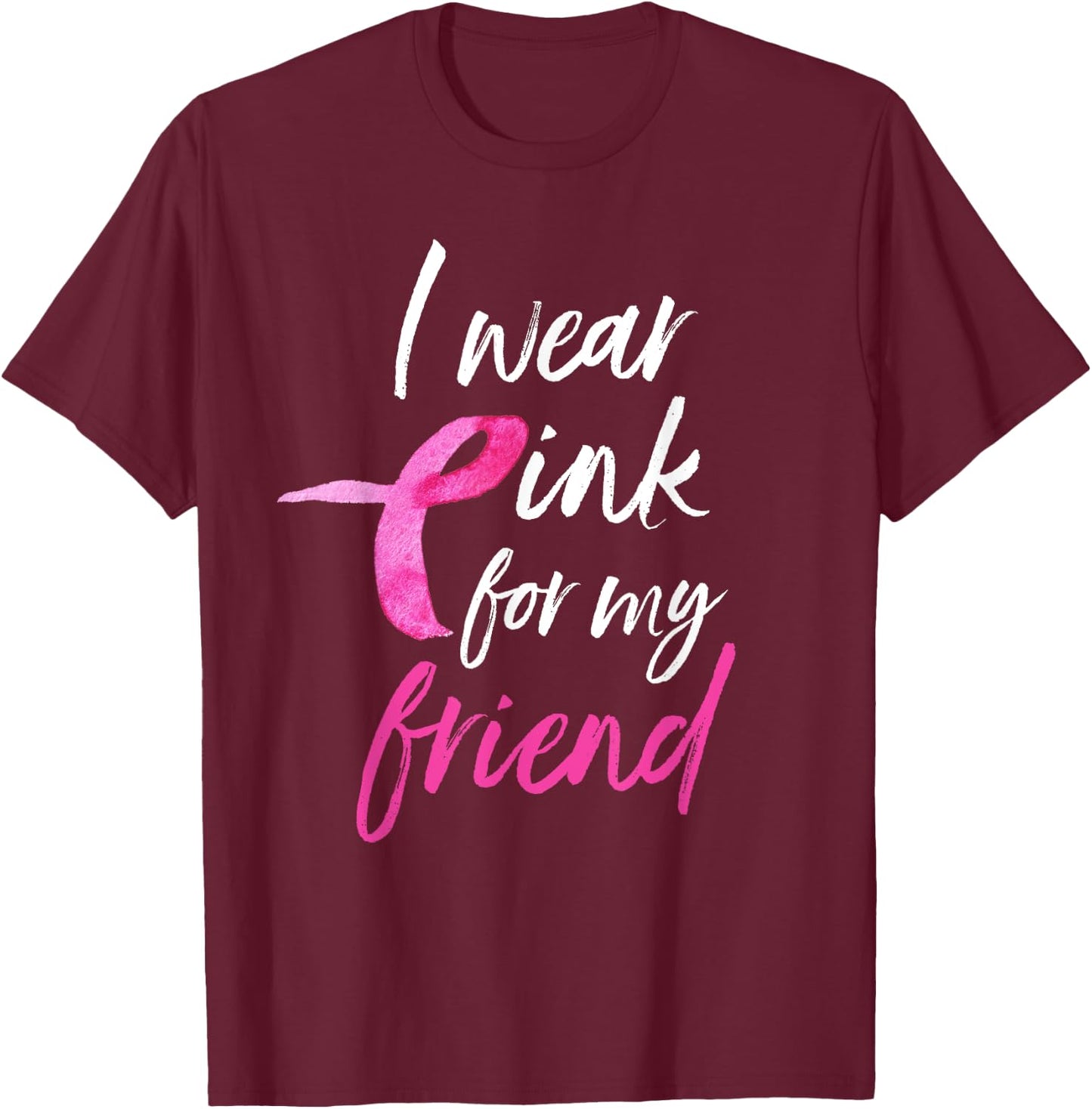 I Wear Pink For My Friend Shirt Breast Cancer Awareness T-Shirt - T-Shirt | Maroon