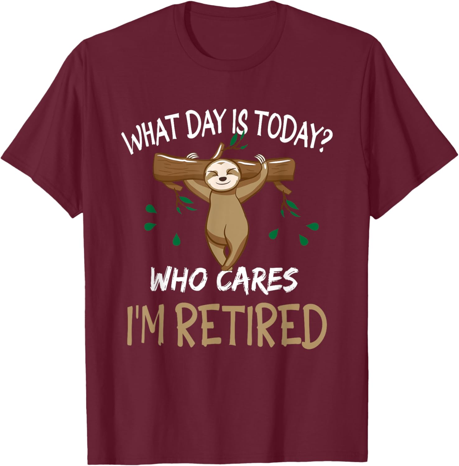 What Day Is Today Who-Cares I am Retired Retirement Sloth T-Shirt - T-Shirt | Maroon