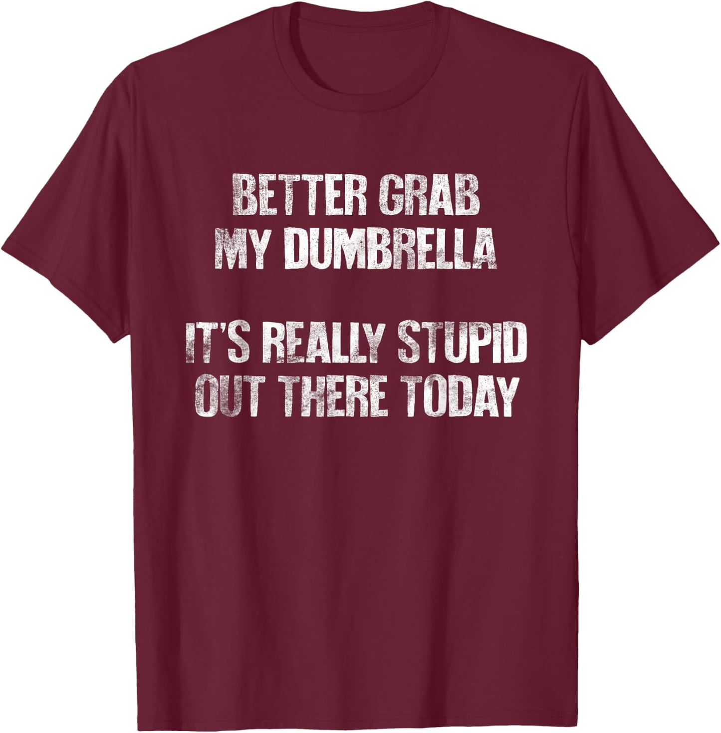 Better Grab My Dumbrella, It's Really Stupid Out There Today T-Shirt - T-Shirt | Maroon
