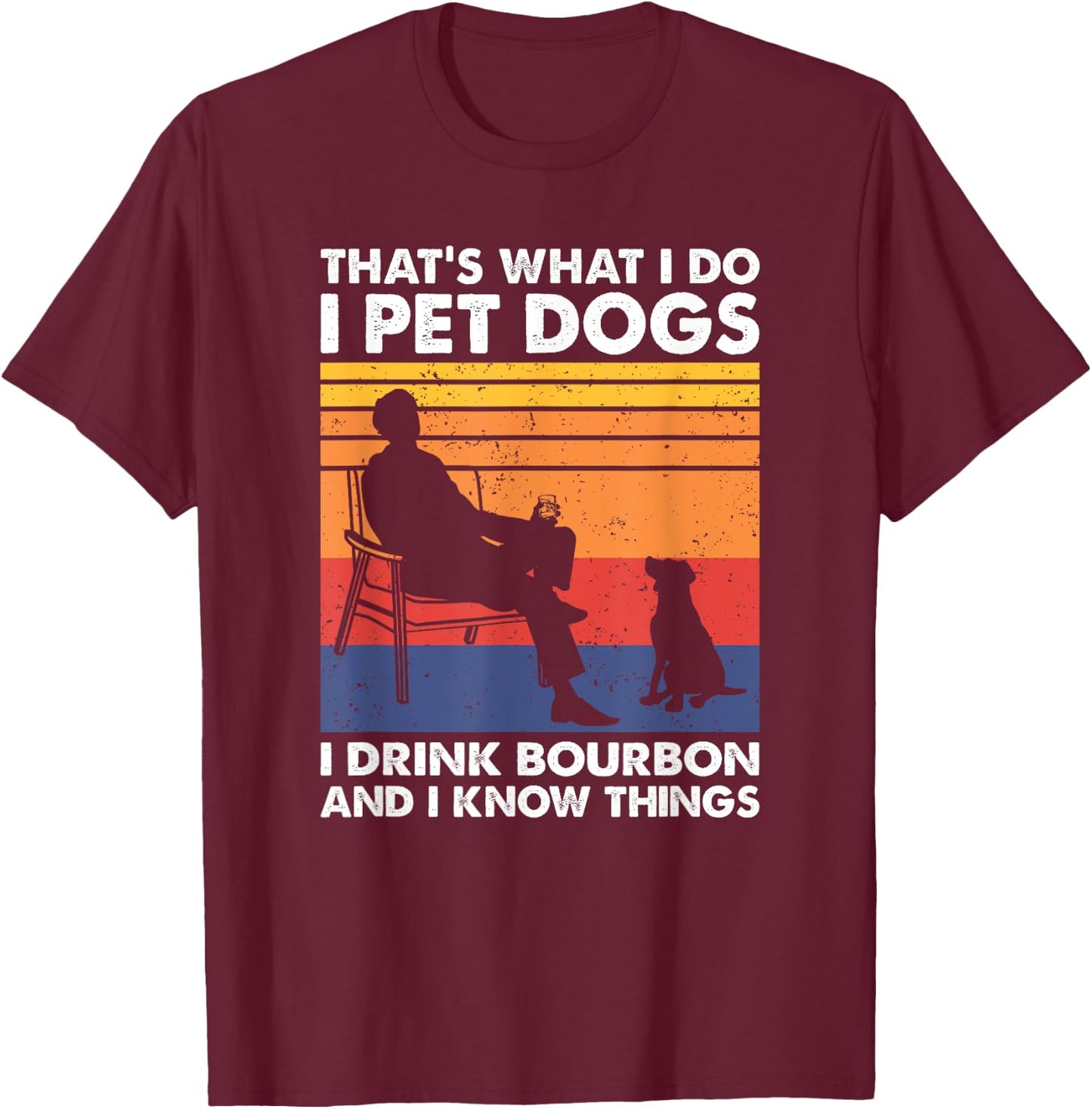 That's What I Do I Pet Dogs I Drink Bourbon & I Know Things T-Shirt - T-Shirt | Maroon