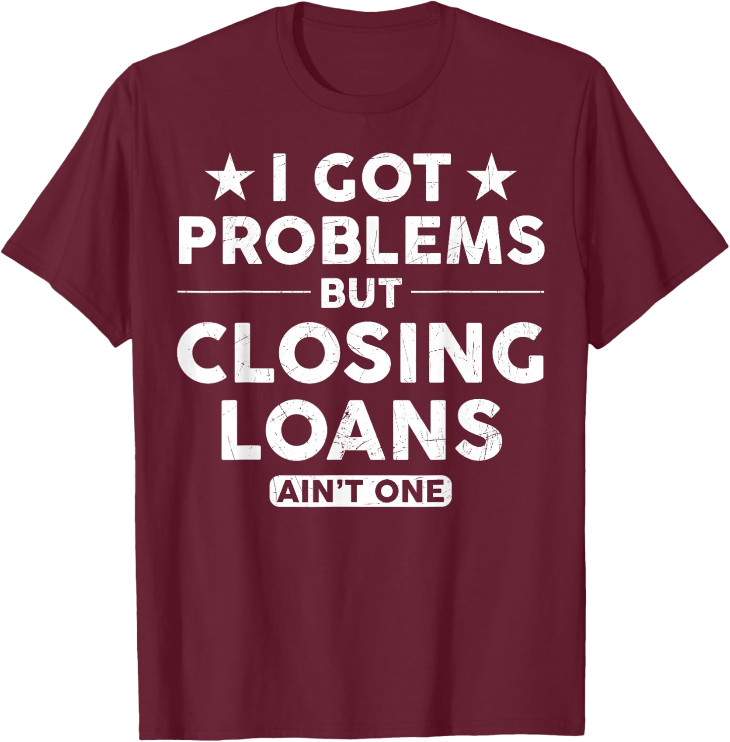 I Got Problems Closing Loans Ain't One Banking Mortgage T-Shirt - T-Shirt | Maroon