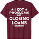 I Got Problems Closing Loans Ain't One Banking Mortgage T-Shirt - T-Shirt | Maroon