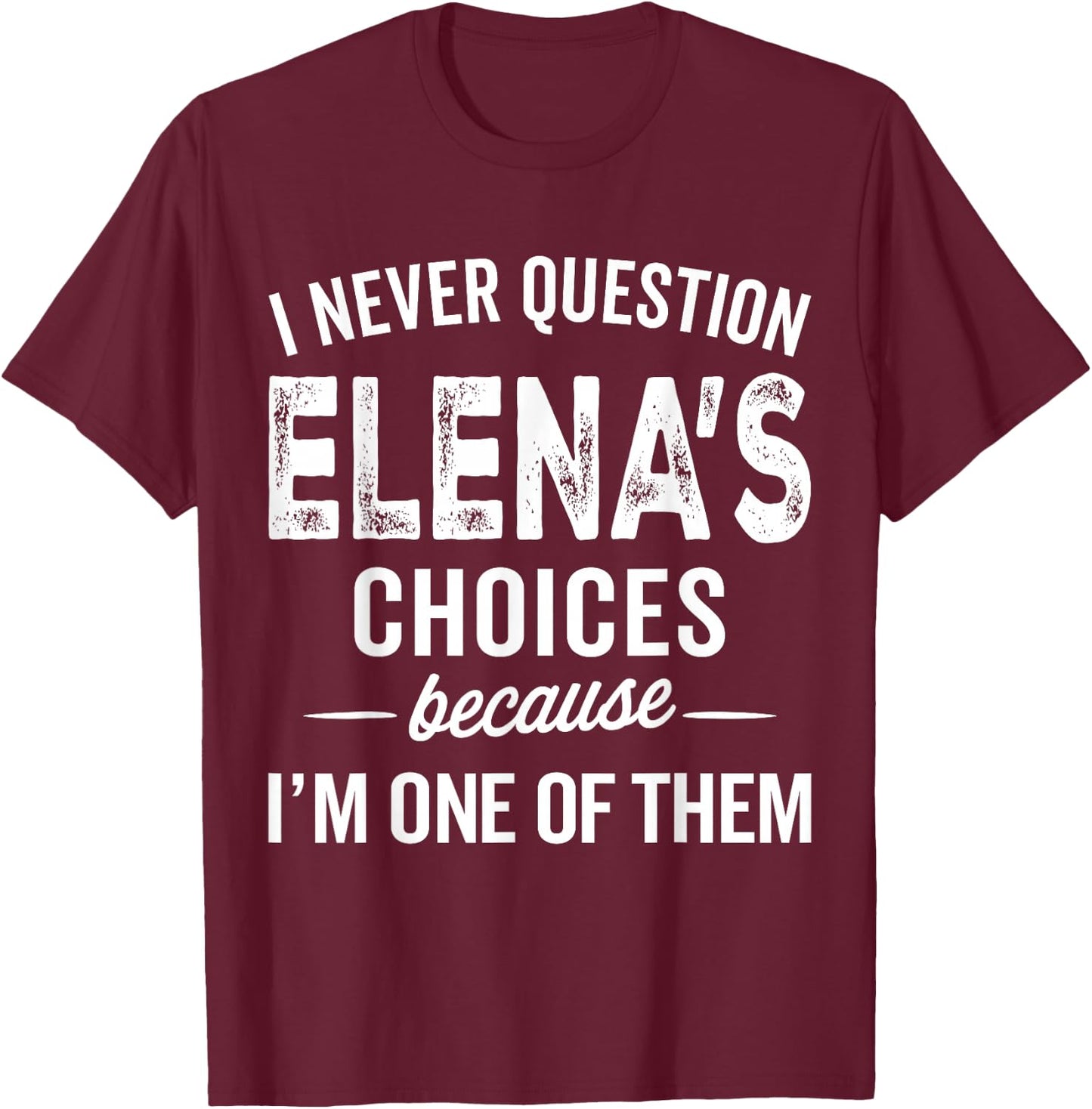 I Never Question Elena’s Choices - Elena Personalized Name T-Shirt - T-Shirt | Maroon