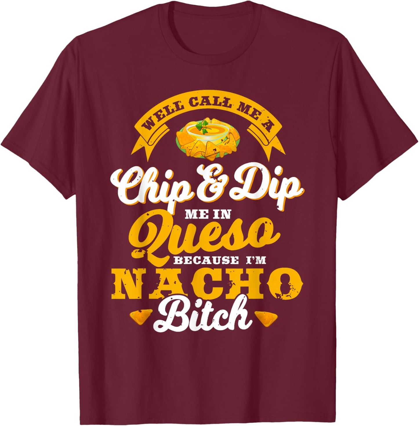 Call Me Chip and Dip Me In Queso Because I'm Nacho Bitch Pun T-Shirt - T-Shirt | Maroon
