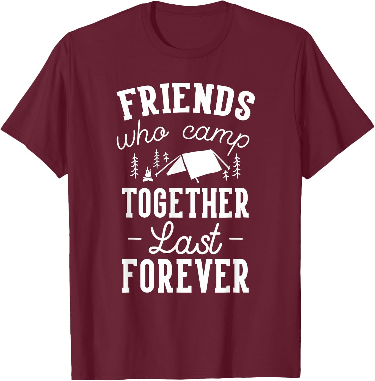 Funny Friends Camping Friends Who Camp Together Last Forever T-Shirt - T-Shirt | Maroon