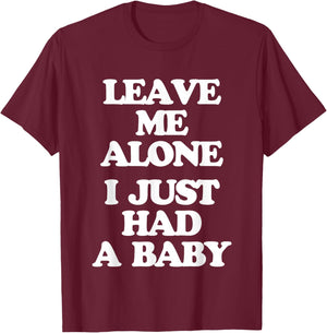Leave Me Alone (I Just Had A Baby) - Funny Saying New Mom T-Shirt - T-Shirt | Maroon