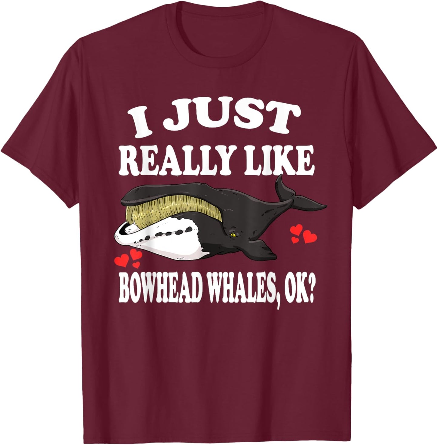 I Just Really Like Bowhead Whales Ok T-Shirt - T-Shirt | Maroon
