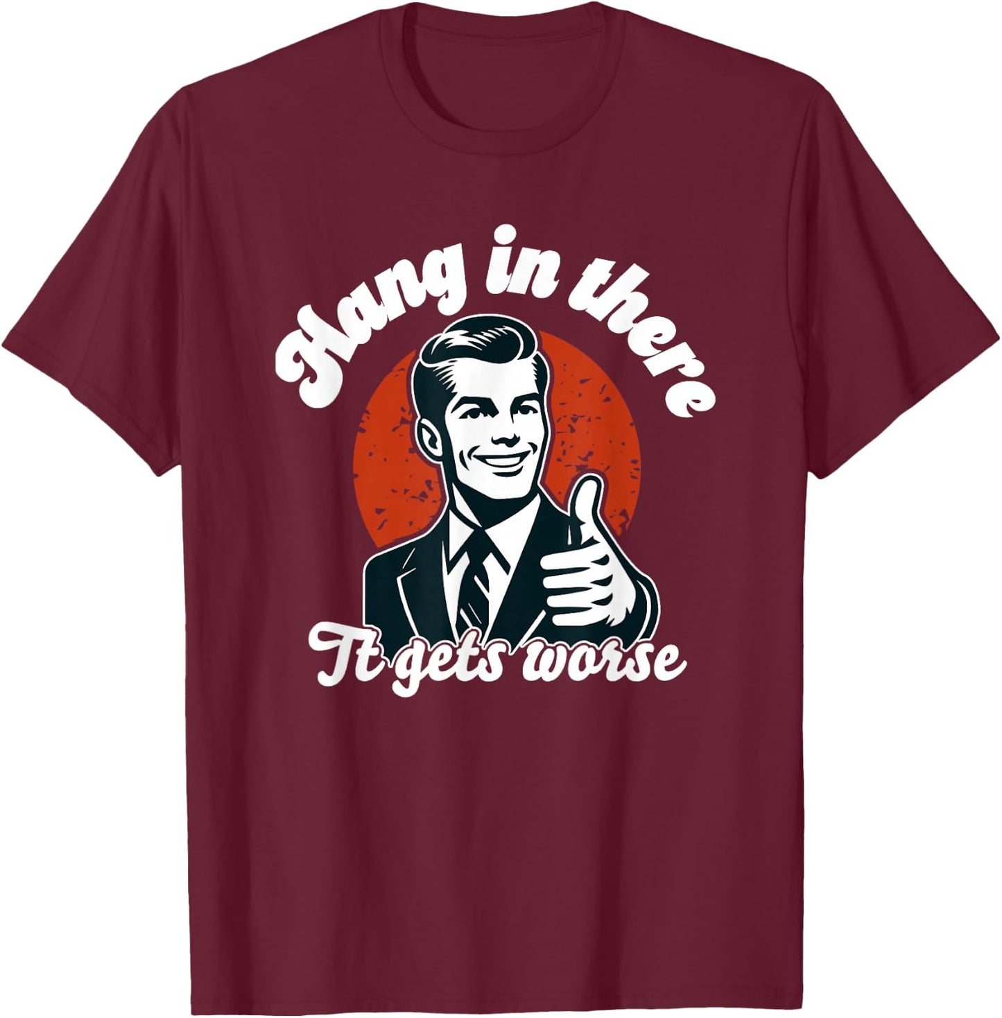 Hang in There it Gets Worse T-Shirt - T-Shirt | Maroon