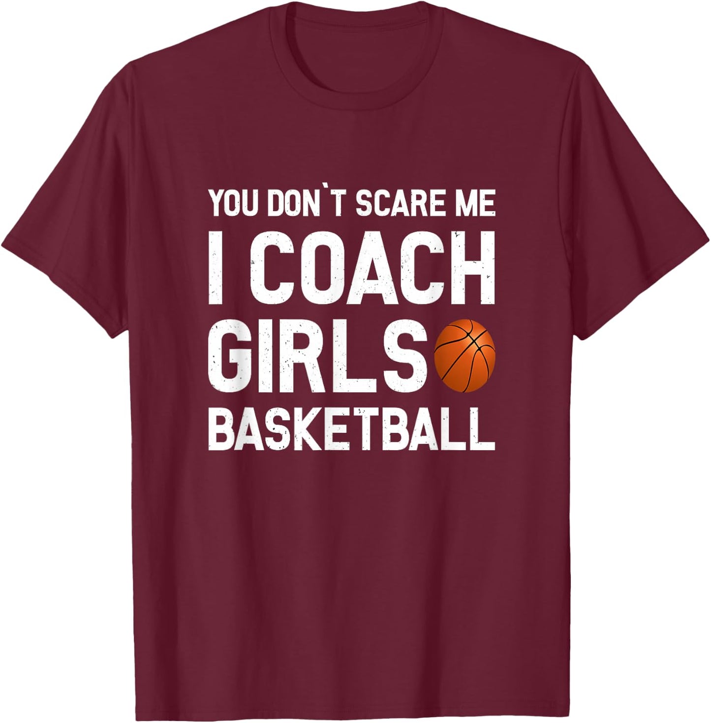 You Don't Scare Me I Coach Girls Basketball Shirt Sport Gift T-Shirt - T-Shirt | Maroon