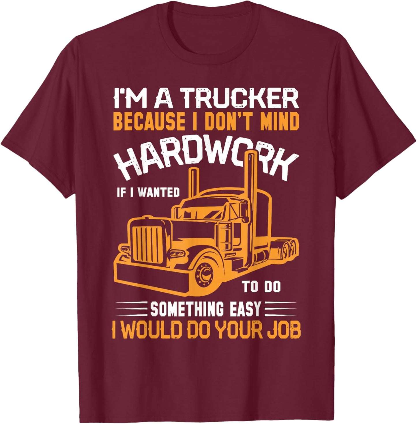 Im A Trucker Because I Don't Mind Hard Work If I Wanted To T-Shirt - T-Shirt | Maroon