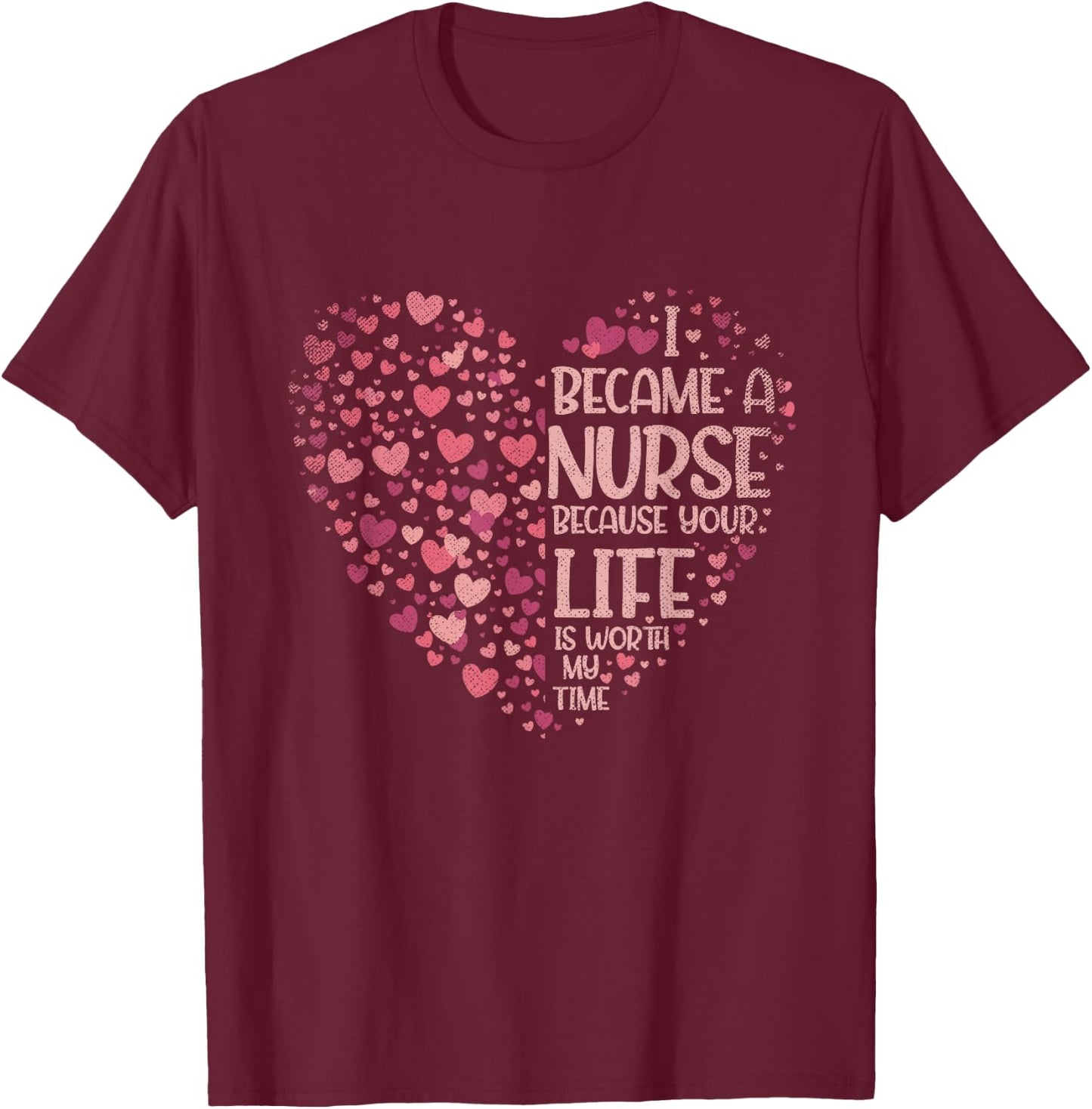 I Became A Nurse Because Your Life Is Worth My Time Nurse T-Shirt - T-Shirt | Maroon