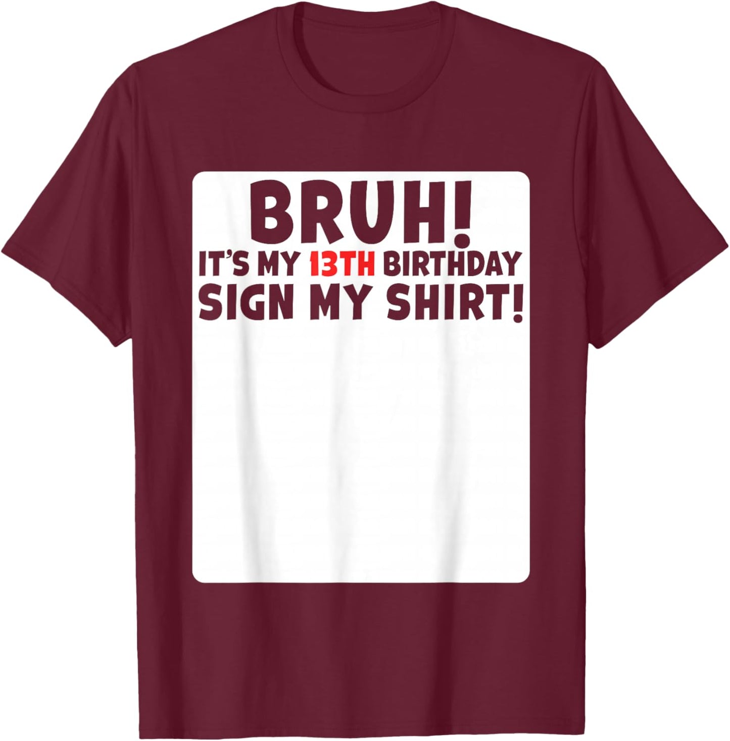 Bruh It's My 13th Birthday Sign My Shirt 13 Years Old Party T-Shirt - T-Shirt | Maroon