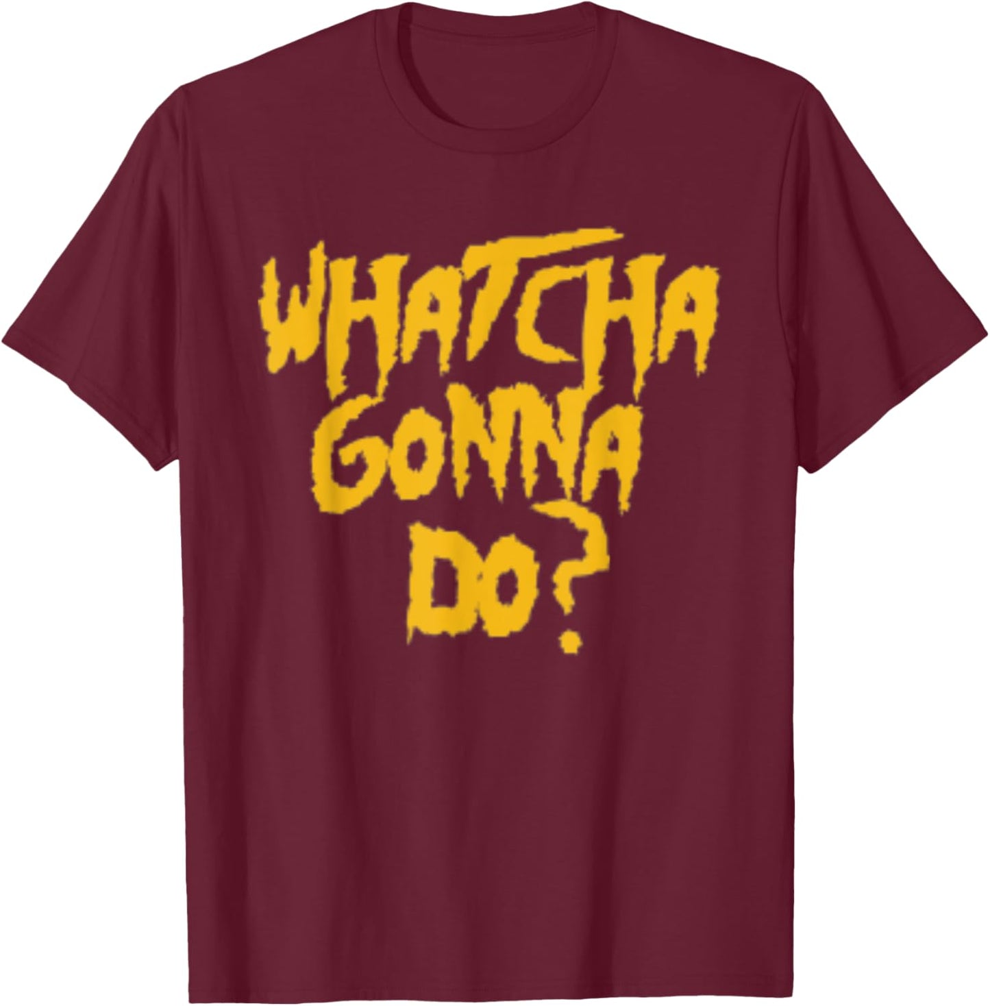 Whatcha Gonna Do? Funny Pro Wrestling Phrase Gift T-Shirt - T-Shirt | Maroon