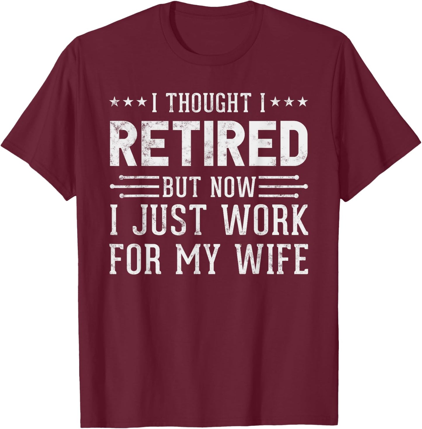 I Thought Retired But Now I Work For My Wife Fun Retirement T-Shirt - T-Shirt | Maroon