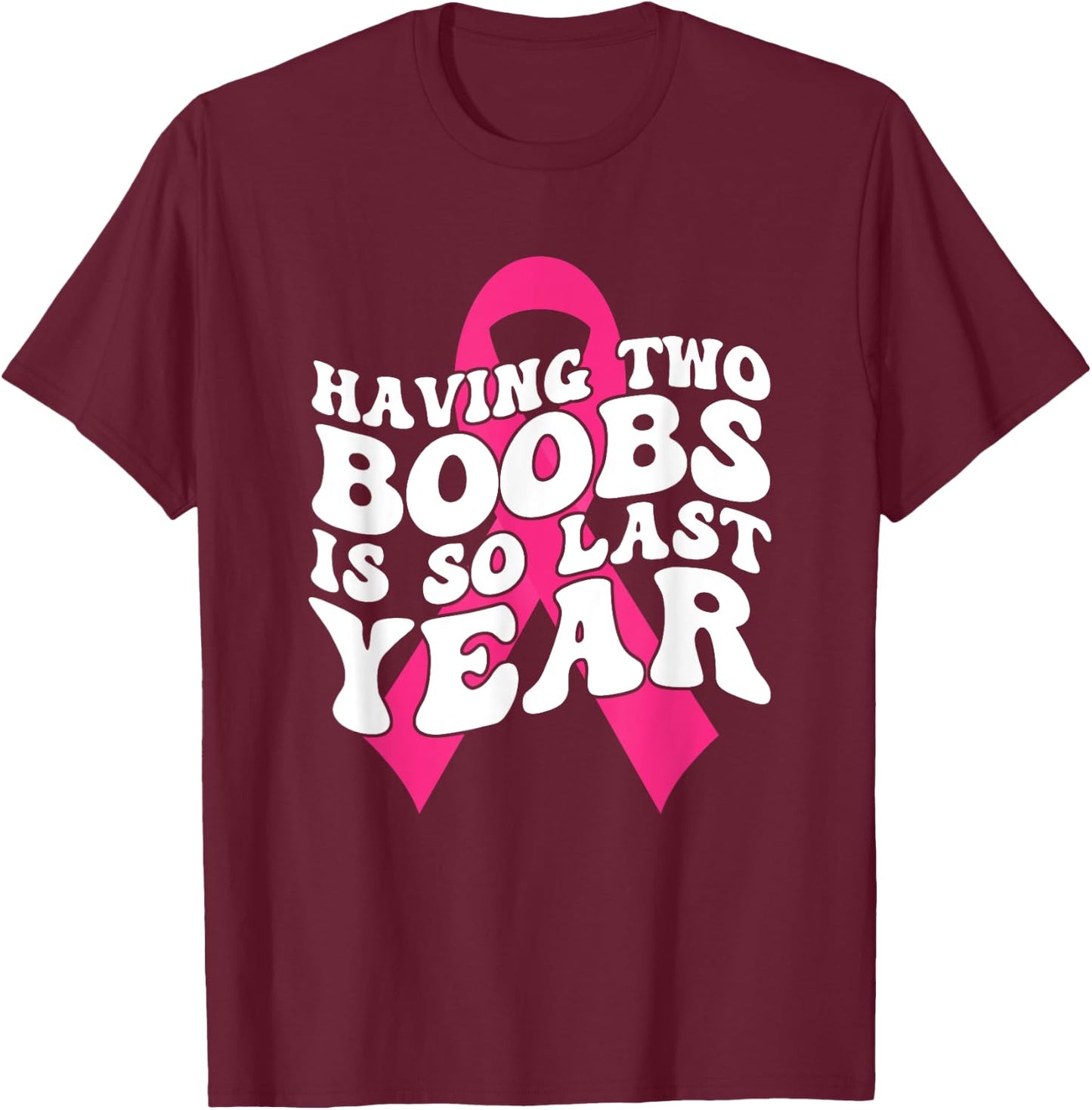 Having Two Boobs Is So Last Year Breast Cancer Awareness T-Shirt - T-Shirt | Maroon