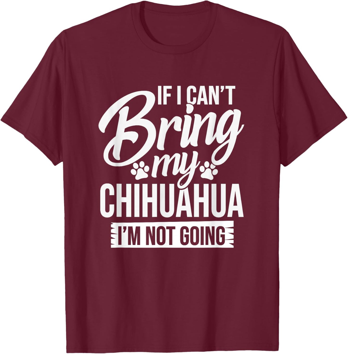Can't Bring Chihuahua Not Going - Chihuahua Lover Shirt Gift T-Shirt - T-Shirt | Maroon