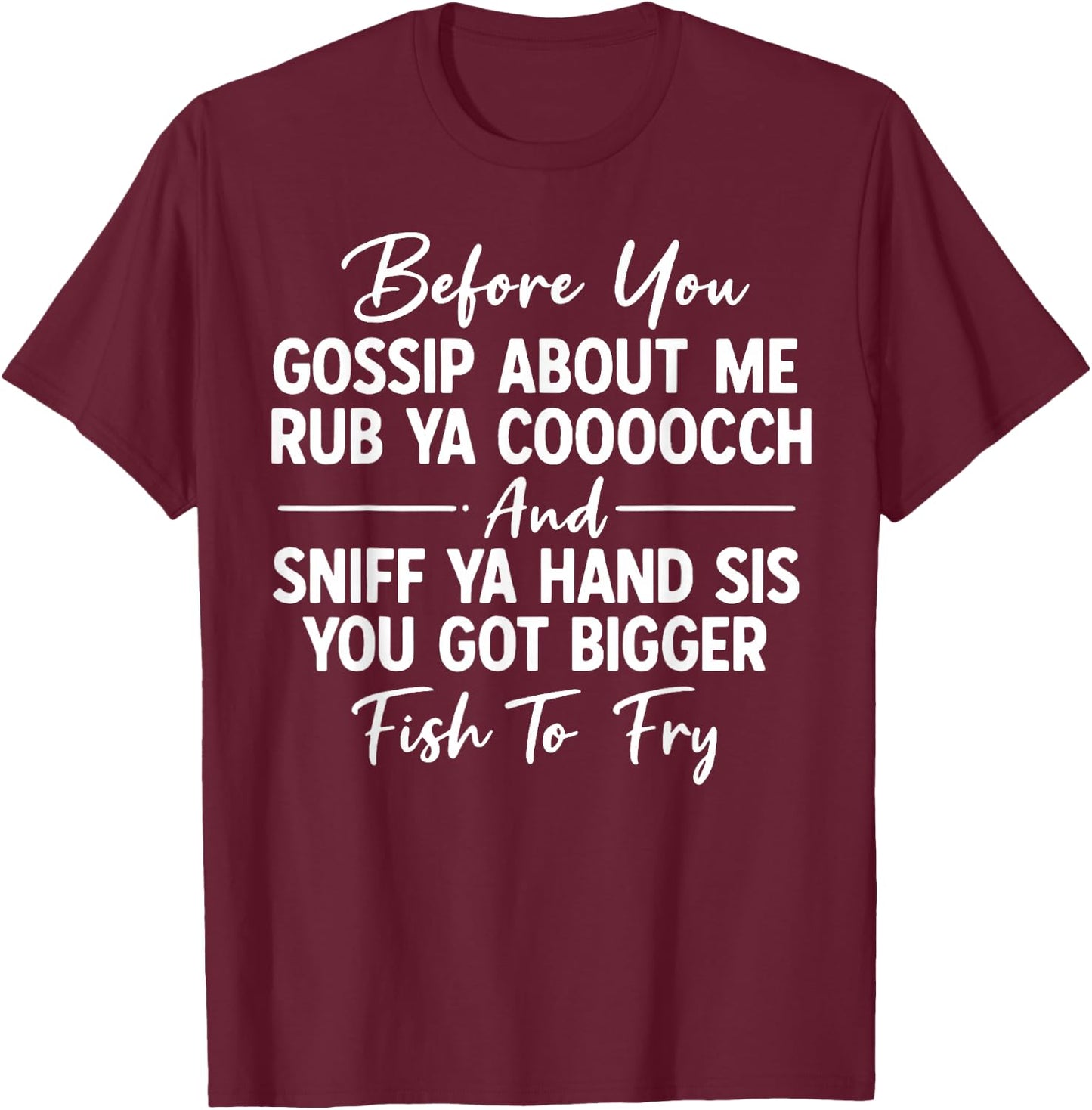 Before You Gossip About Me Rub Ya Cooooch and Sniff Ya Hand T-Shirt - T-Shirt | Maroon