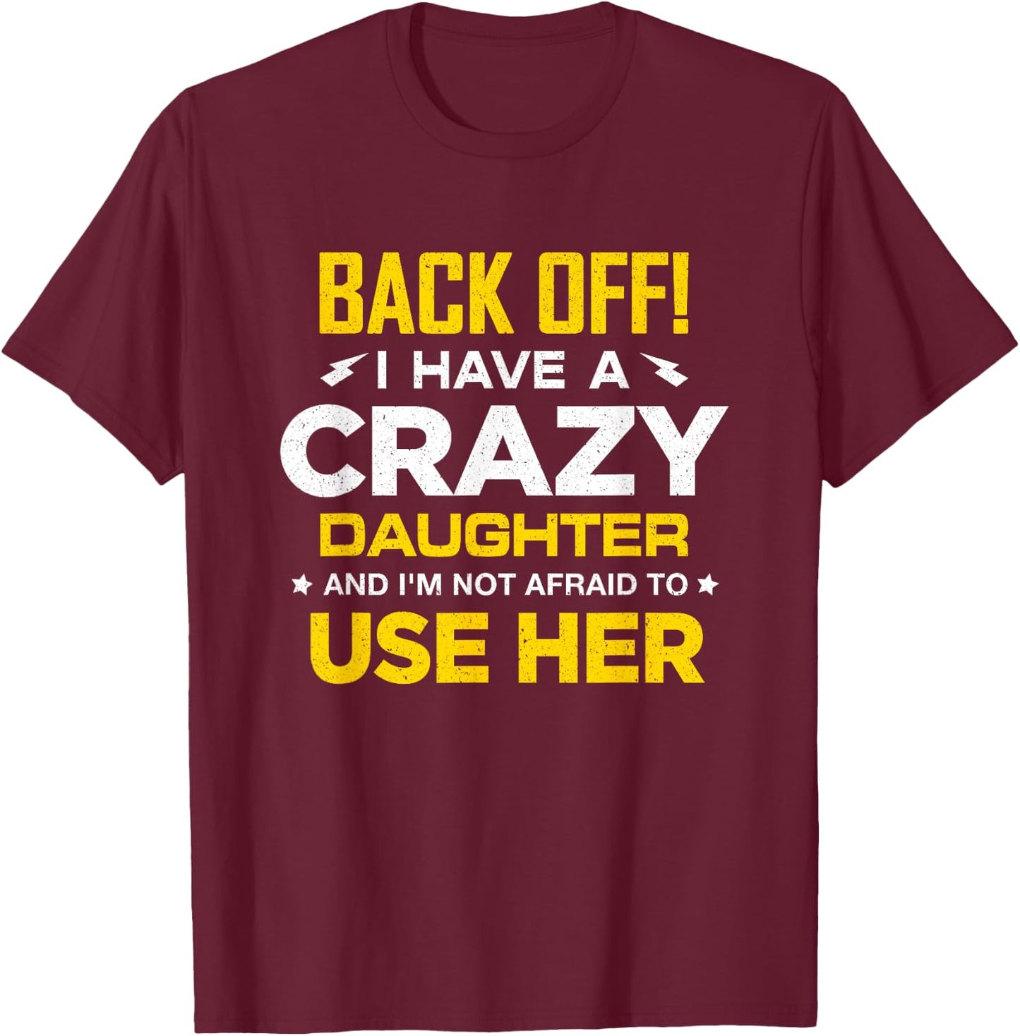 I Have A Crazy Daughter And I'm Not Afraid To Use Her T-Shirt - T-Shirt | Maroon