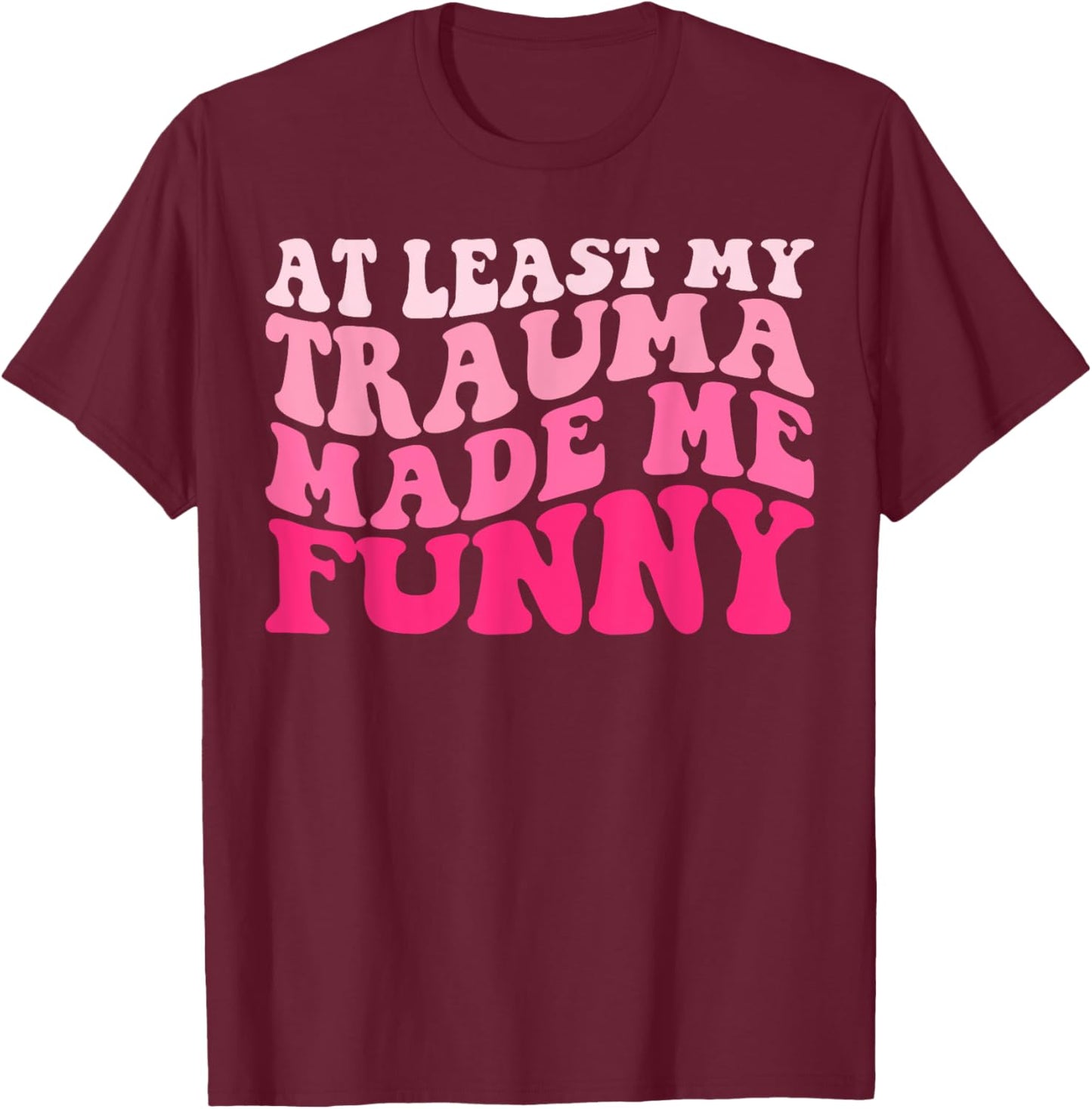 At Least My Trauma Made Me Funny Groovy T-Shirt - T-Shirt | Maroon
